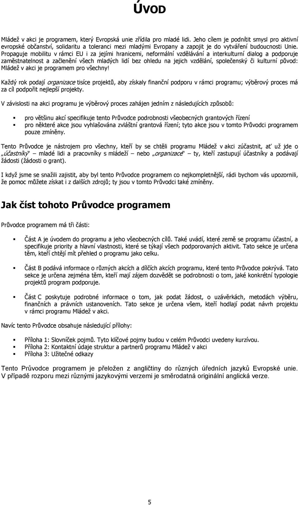 Propaguje mobilitu v rámci EU i za jejími hranicemi, neformální vzdělávání a interkulturní dialog a podporuje zaměstnatelnost a začlenění všech mladých lidí bez ohledu na jejich vzdělání, společenský