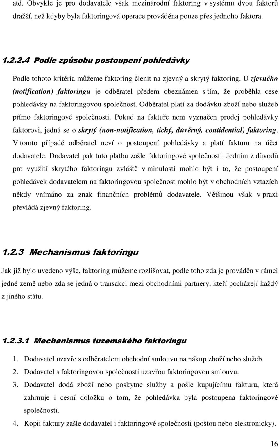 U zjevného (notification) faktoringu je odběratel předem obeznámen s tím, že proběhla cese pohledávky na faktoringovou společnost.