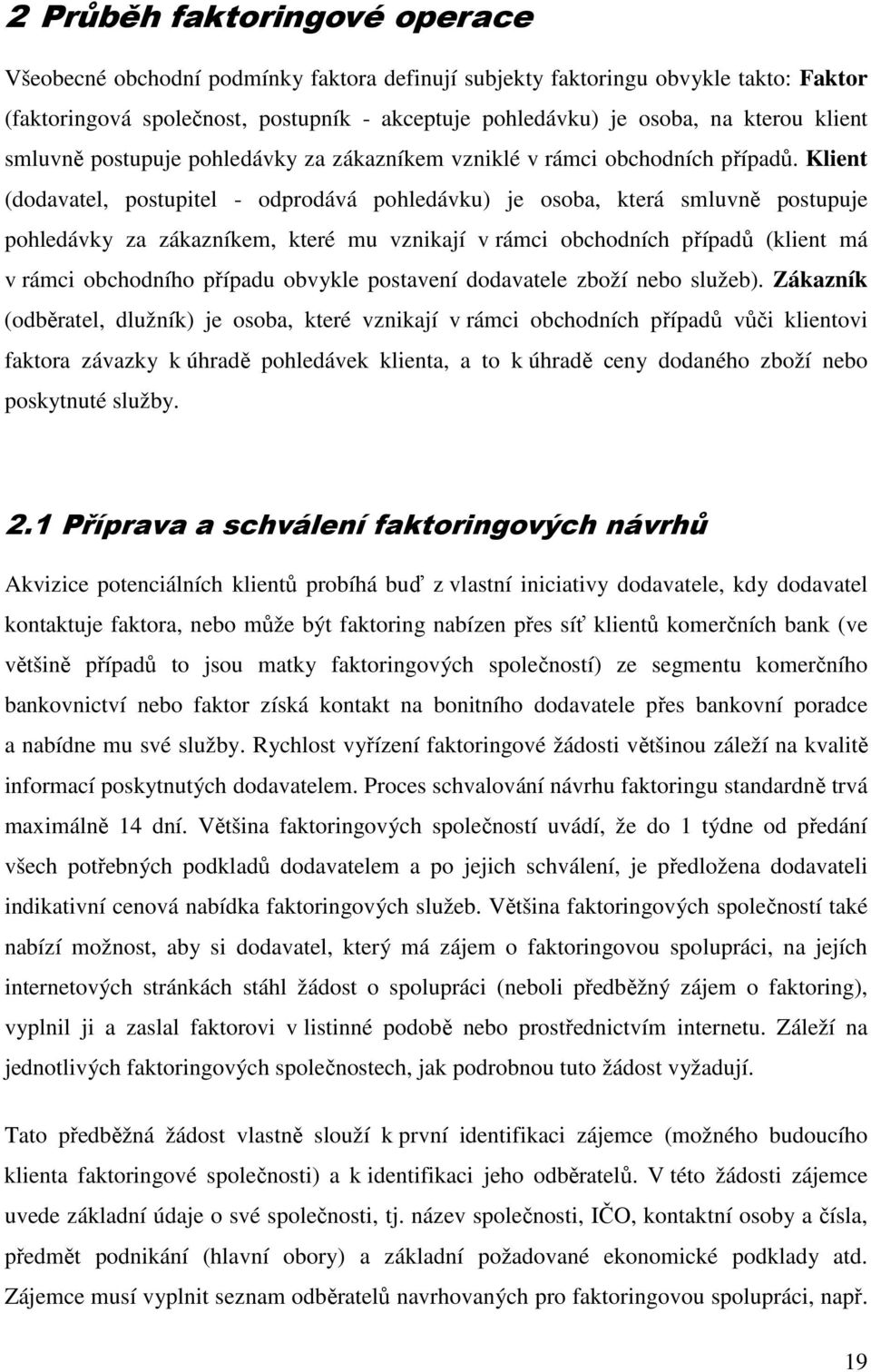 Klient (dodavatel, postupitel - odprodává pohledávku) je osoba, která smluvně postupuje pohledávky za zákazníkem, které mu vznikají v rámci obchodních případů (klient má v rámci obchodního případu