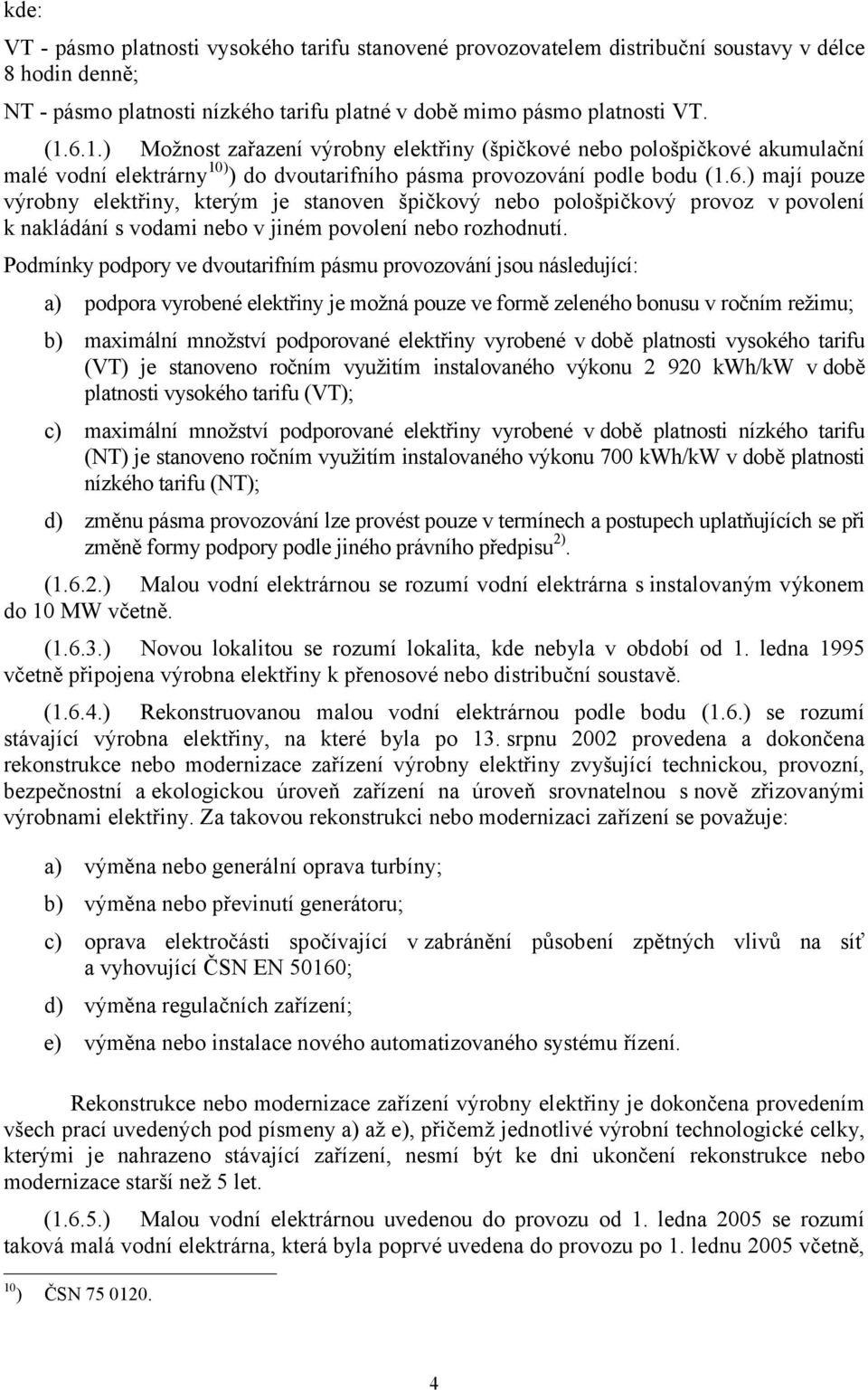 Pmínky ppory ve dvoutarifním pásmu jsou následující: a) ppora vyrobené elektřiny je možná pouze ve formě zeleného bonusu v ročním režimu; b) maximální množství pporované elektřiny vyrobené v bě