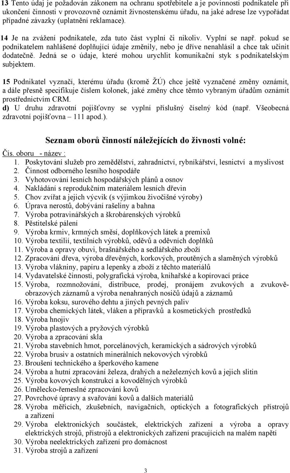 pokud se podnikatelem nahlášené doplňující údaje změnily, nebo je dříve nenahlásil a chce tak učinit dodatečně. Jedná se o údaje, které mohou urychlit komunikační styk s podnikatelským subjektem.