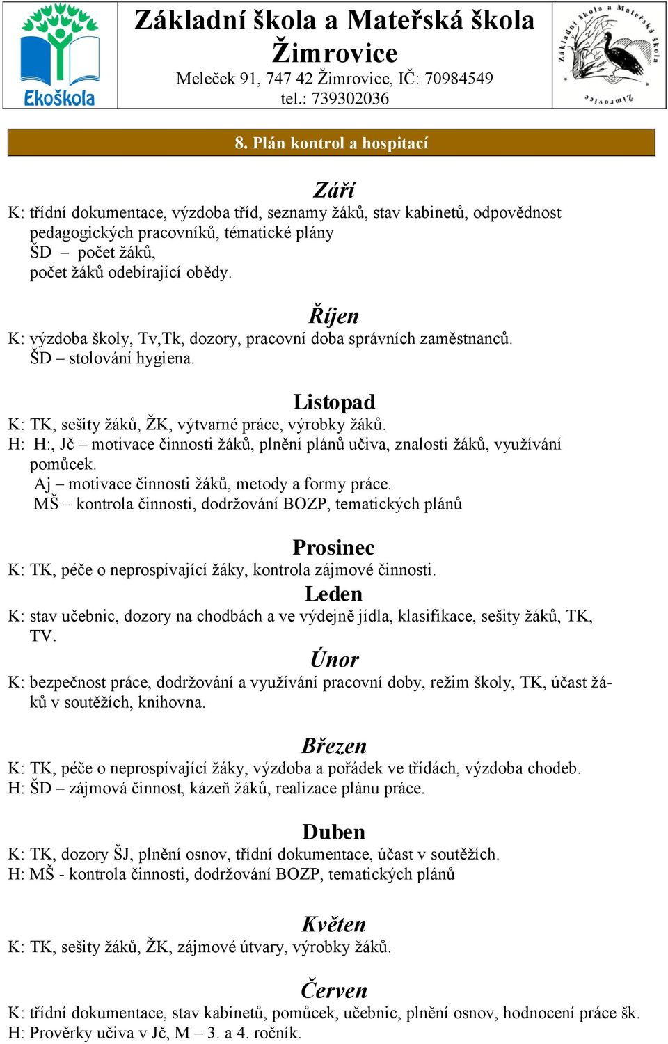 Říjen K: výzdoba školy, Tv,Tk, dozory, pracovní doba správních zaměstnanců. ŠD stolování hygiena. Listopad K: TK, sešity žáků, ŽK, výtvarné práce, výrobky žáků.