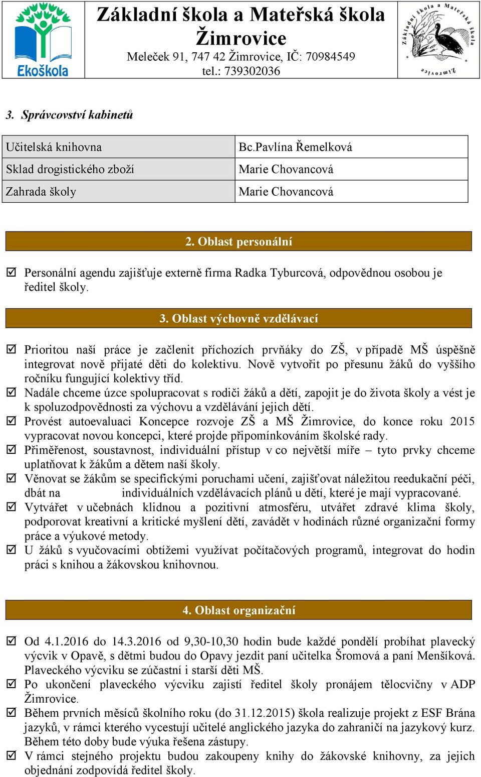 Oblast výchovně vzdělávací Prioritou naší práce je začlenit příchozích prvňáky do ZŠ, v případě MŠ úspěšně integrovat nově přijaté děti do kolektivu.