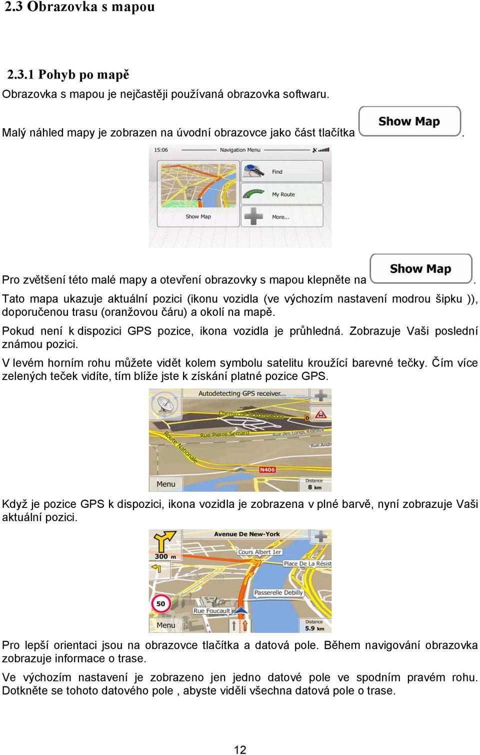 Tato mapa ukazuje aktuální pozici (ikonu vozidla (ve výchozím nastavení modrou šipku )), doporučenou trasu (oranžovou čáru) a okolí na mapě.