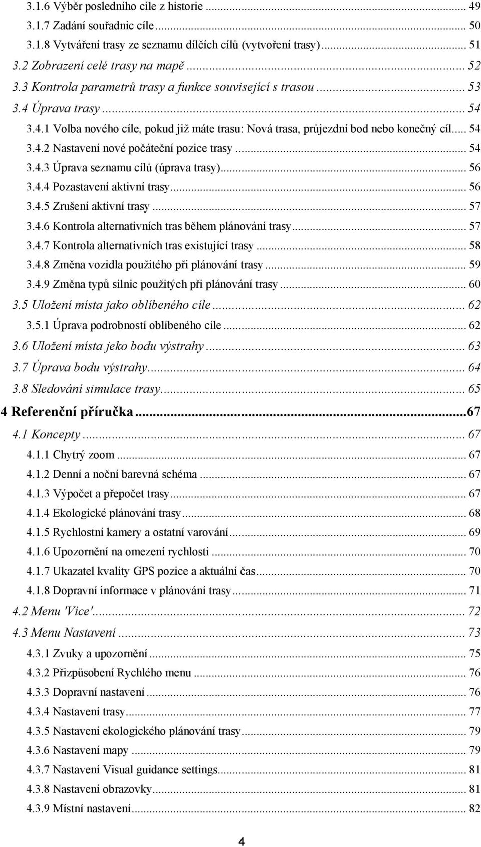 .. 54 3.4.3 Úprava seznamu cílů (úprava trasy)... 56 3.4.4 Pozastavení aktivní trasy... 56 3.4.5 Zrušení aktivní trasy... 57 3.4.6 Kontrola alternativních tras během plánování trasy... 57 3.4.7 Kontrola alternativních tras existující trasy.