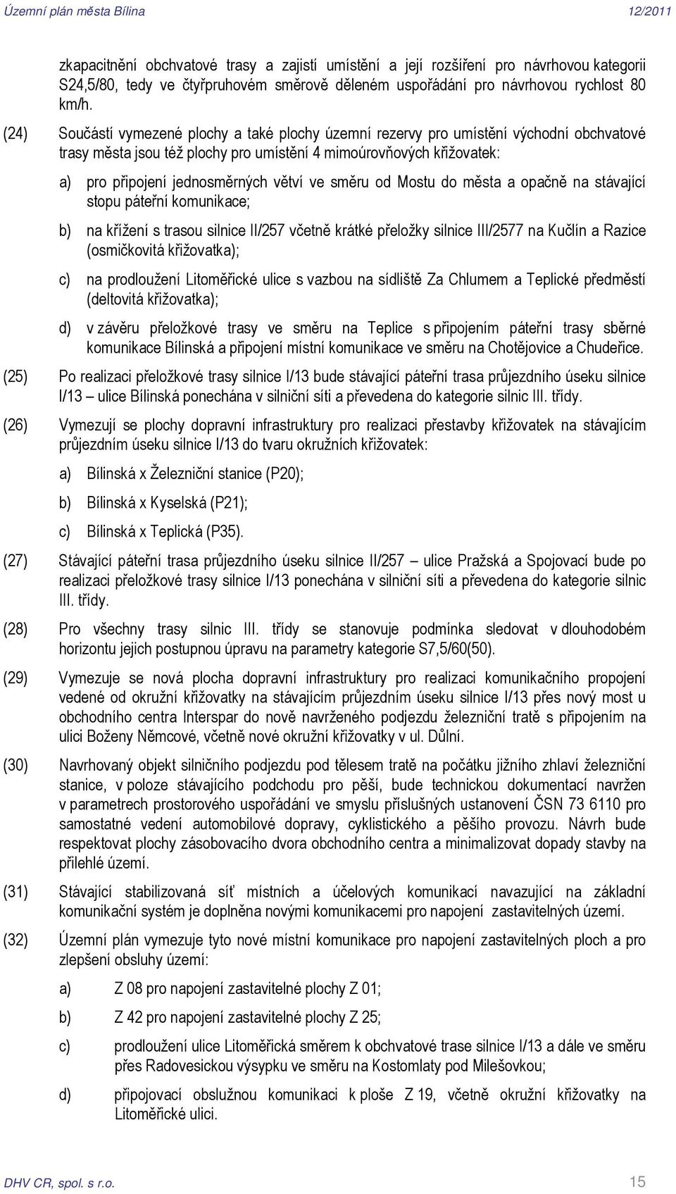 ve směru od Mostu do města a opačně na stávající stopu páteřní komunikace; b) na křížení s trasou silnice II/257 včetně krátké přeložky silnice III/2577 na Kučlín a Razice (osmičkovitá křižovatka);