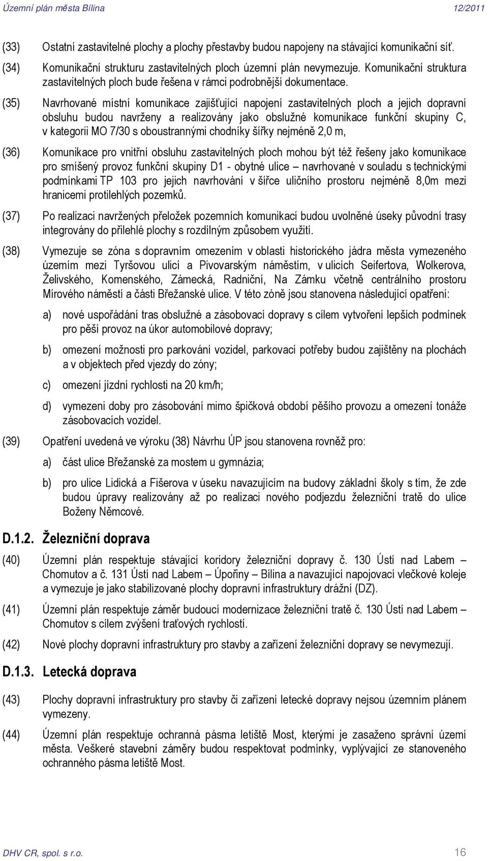 (35) Navrhované místní komunikace zajišťující napojení zastavitelných ploch a jejich dopravní obsluhu budou navrženy a realizovány jako obslužné komunikace funkční skupiny C, v kategorii MO 7/30 s