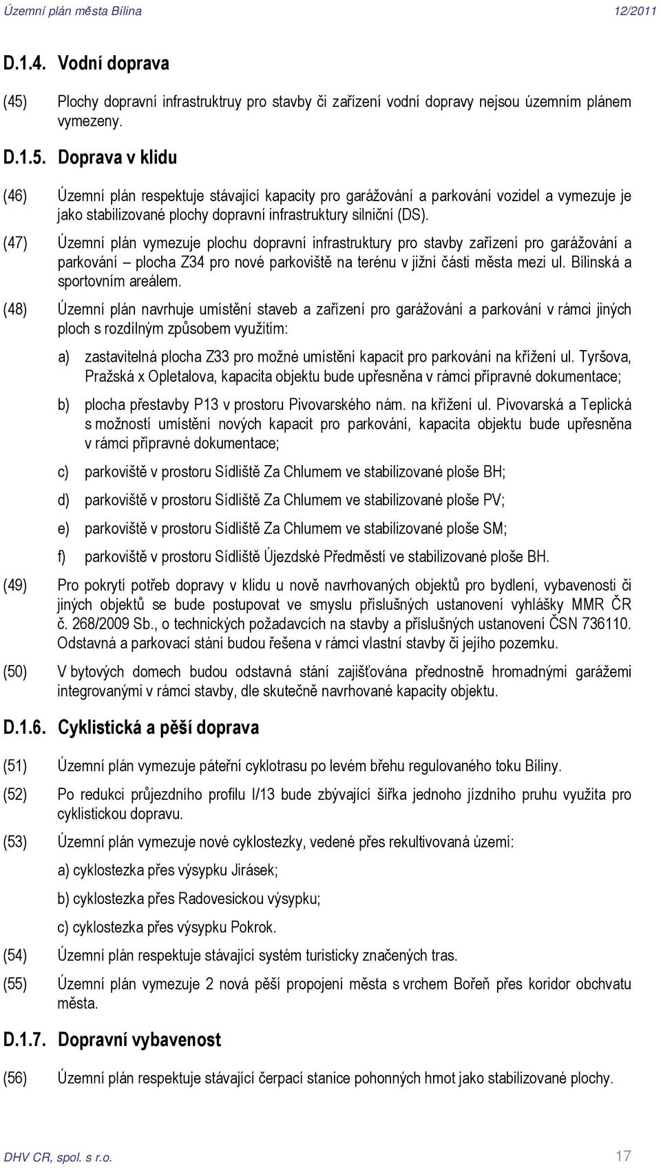 Doprava v klidu (46) Územní plán respektuje stávající kapacity pro garážování a parkování vozidel a vymezuje je jako stabilizované plochy dopravní infrastruktury silniční (DS).