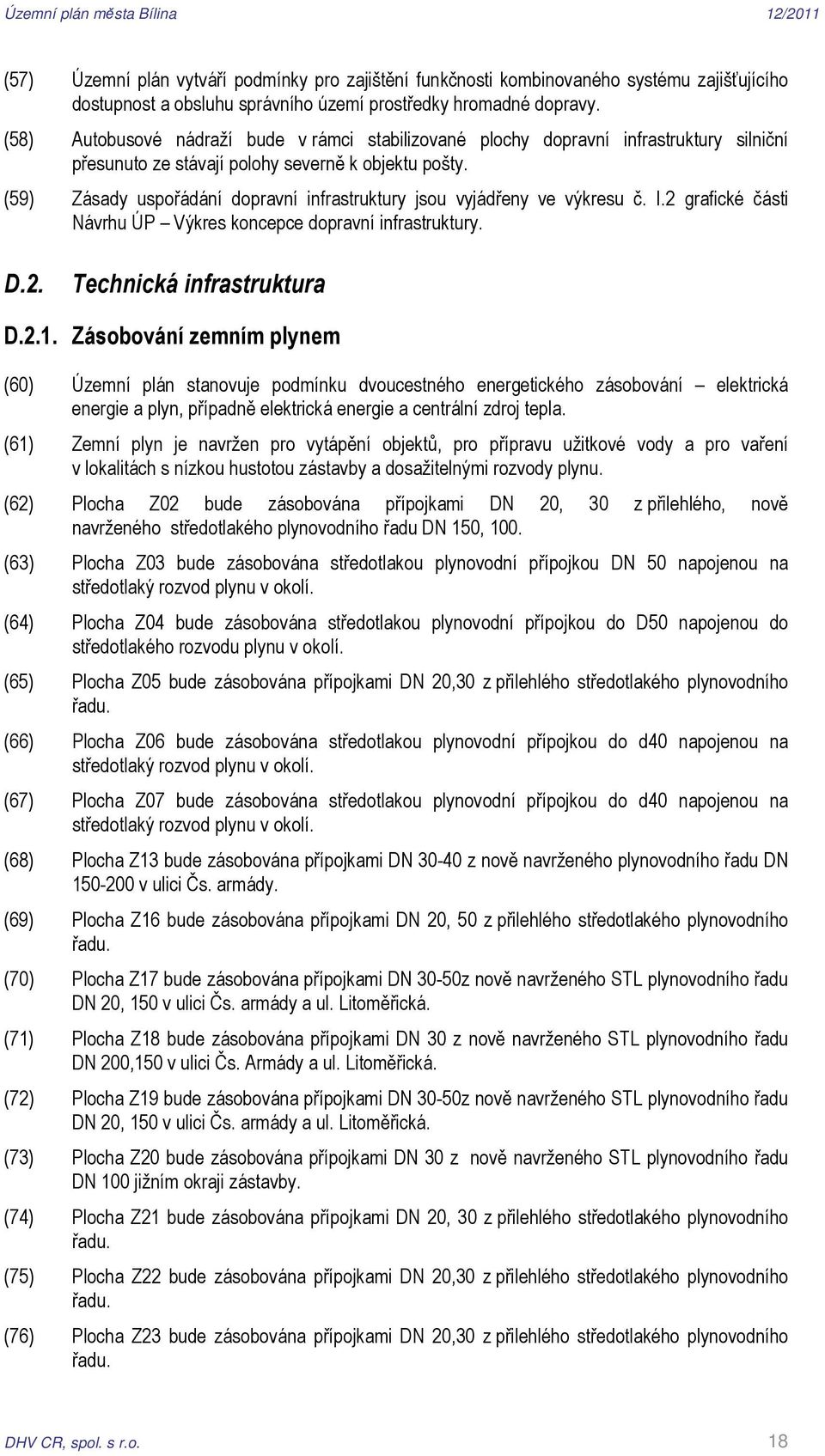 (59) Zásady dopravní infrastruktury jsou vyjádřeny ve výkresu č. I.2 grafické části Návrhu ÚP Výkres koncepce dopravní infrastruktury. D.2. Technická infrastruktura D.2.1.