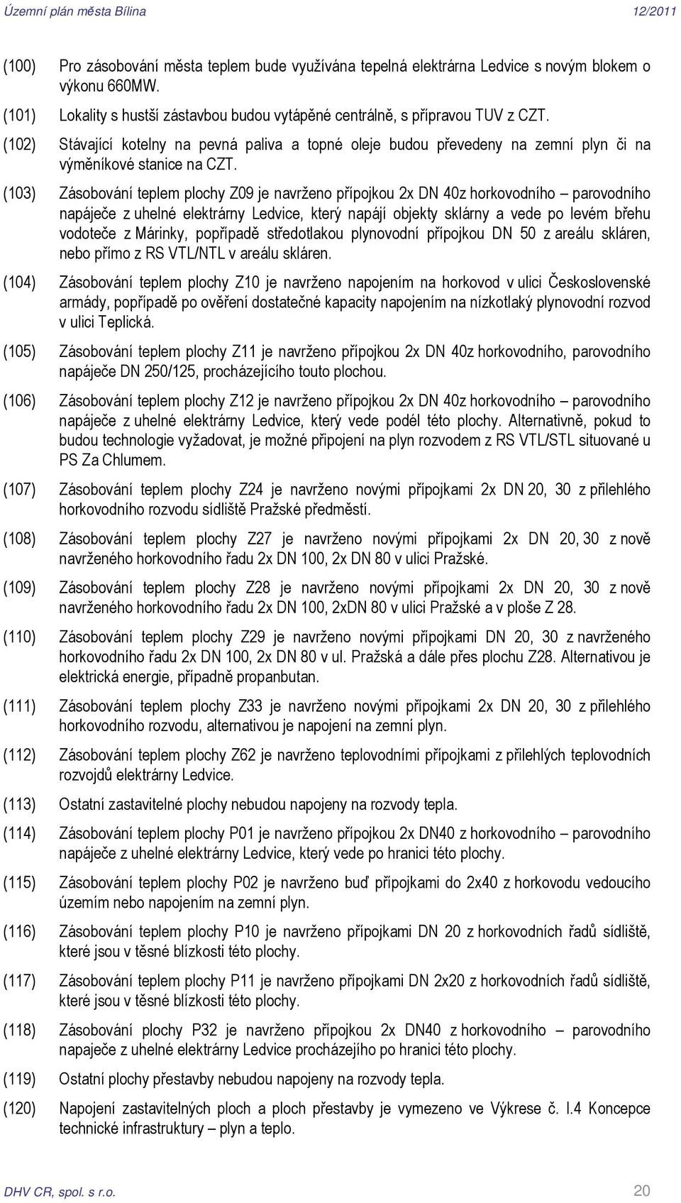 (103) Zásobování teplem plochy Z09 je navrženo přípojkou 2x DN 40z horkovodního parovodního napáječe z uhelné elektrárny Ledvice, který napájí objekty sklárny a vede po levém břehu vodoteče z