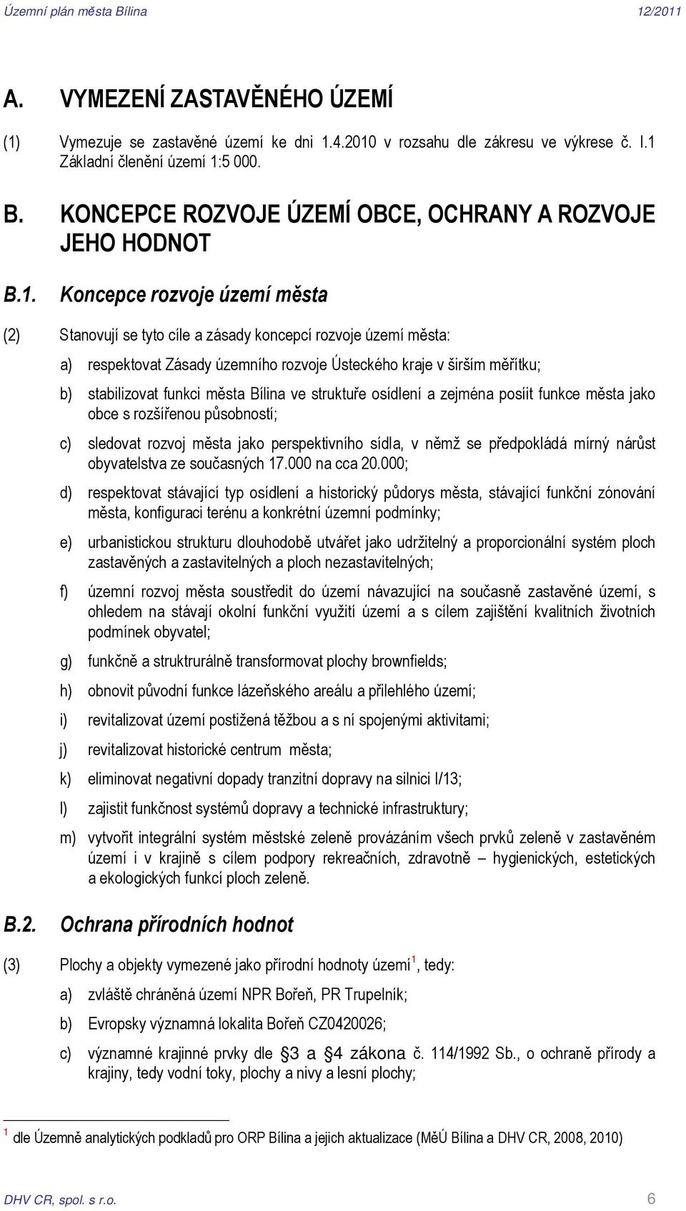 Koncepce rozvoje území města (2) Stanovují se tyto cíle a zásady koncepcí rozvoje území města: a) respektovat Zásady územního rozvoje Ústeckého kraje v širším měřítku; b) stabilizovat funkci města