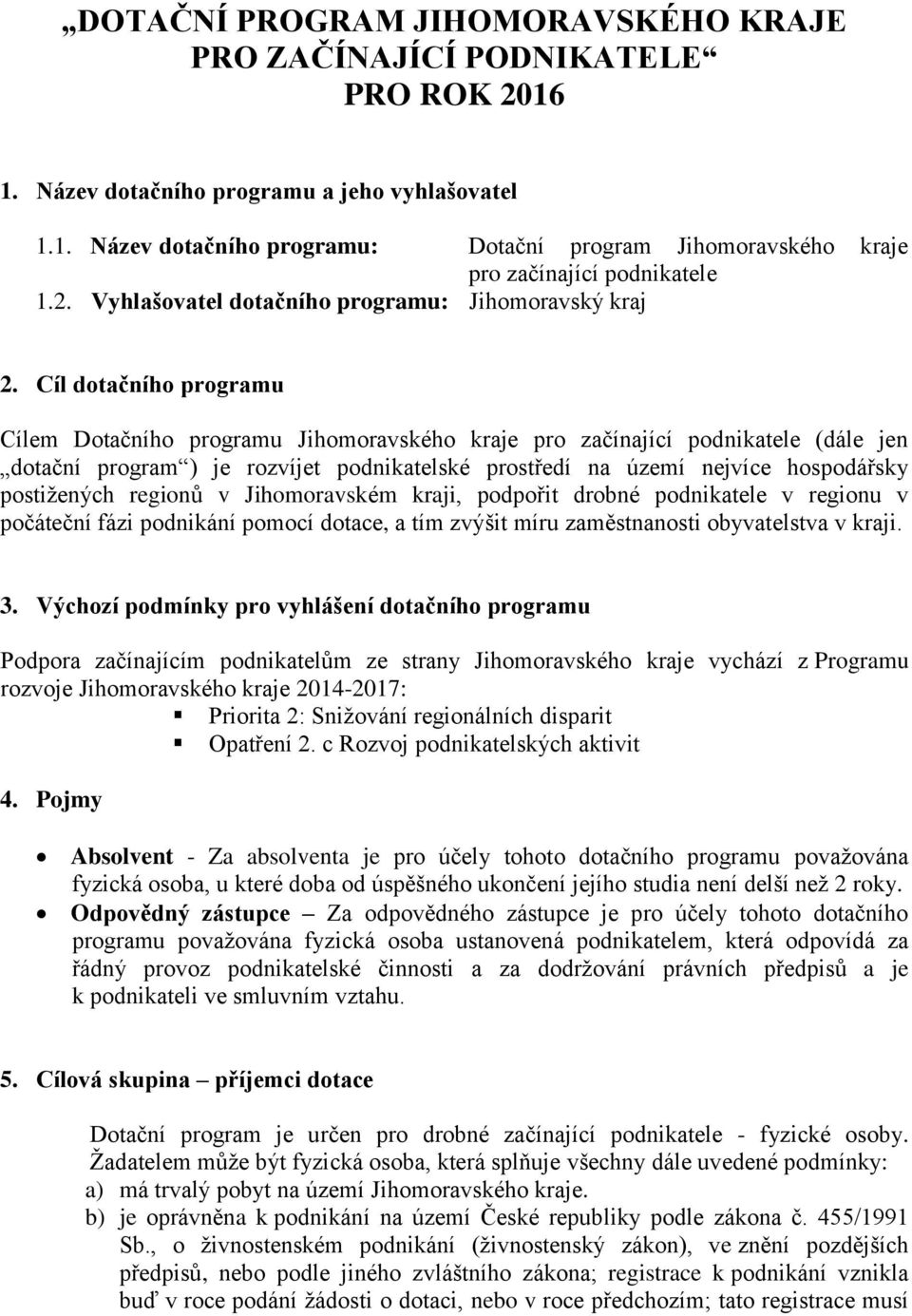 Cíl dotačního programu Cílem Dotačního programu Jihomoravského kraje pro začínající podnikatele (dále jen dotační program ) je rozvíjet podnikatelské prostředí na území nejvíce hospodářsky