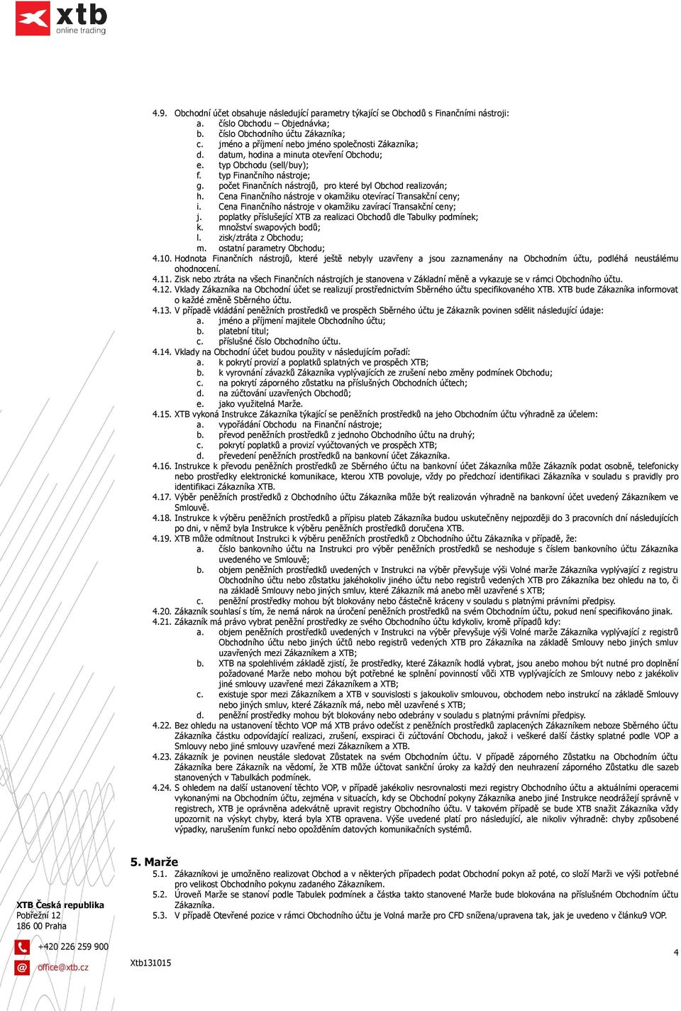 počet Finančních nástrojů, pro které byl Obchod realizován; h. Cena Finančního nástroje v okamžiku otevírací Transakční ceny; i. Cena Finančního nástroje v okamžiku zavírací Transakční ceny; j.