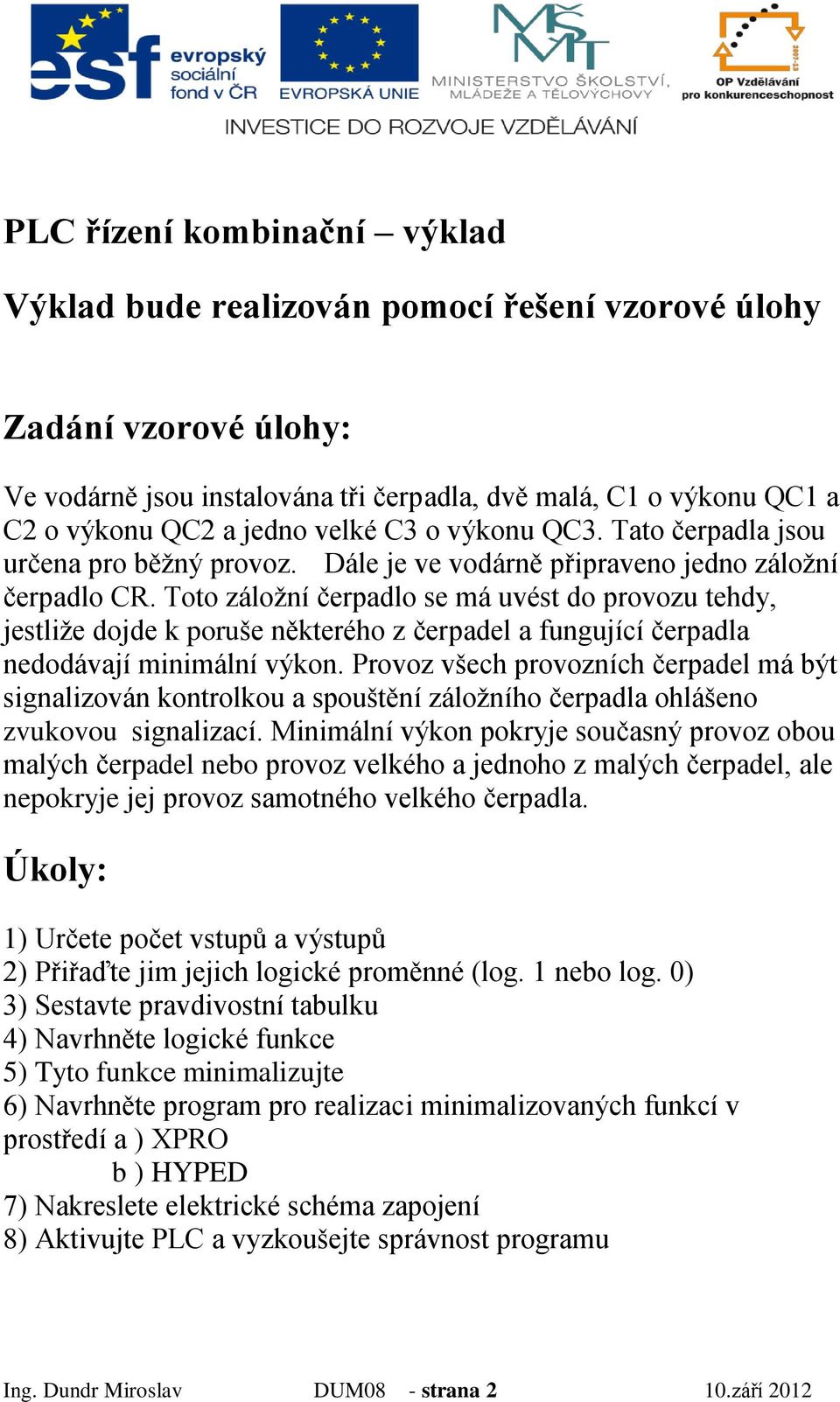 Toto záložní čerpadlo se má uvést do provozu tehdy, jestliže dojde k poruše některého z čerpadel a fungující čerpadla nedodávají minimální výkon.