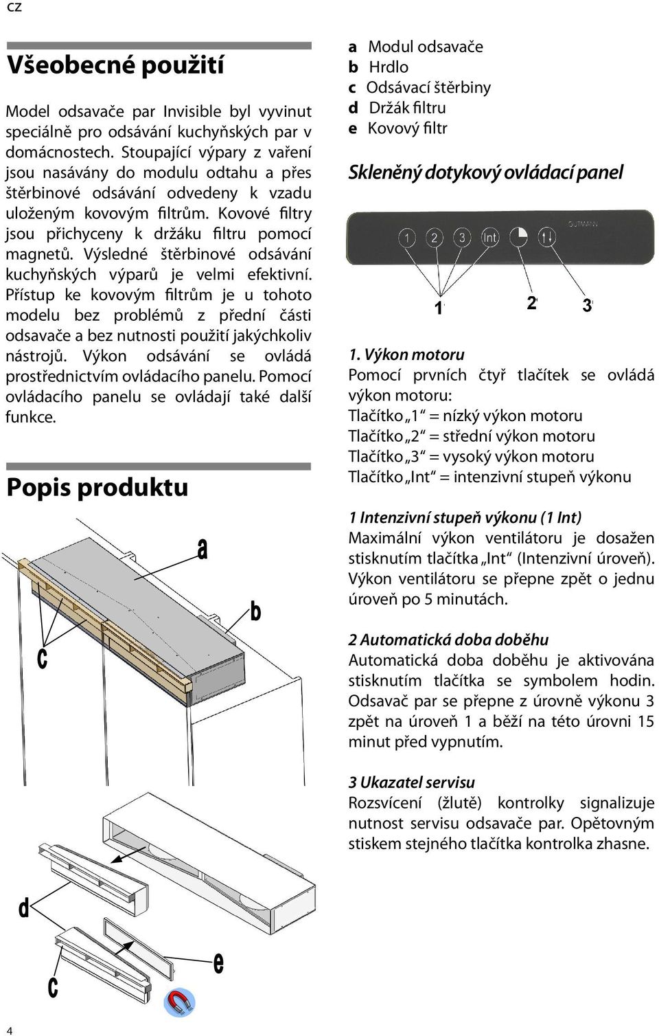 Výsledné štěrbinové odsávání kuchyňských výparů je velmi efektivní. Přístup ke kovovým filtrům je u tohoto modelu bez problémů z přední části odsavače a bez nutnosti použití jakýchkoliv nástrojů.