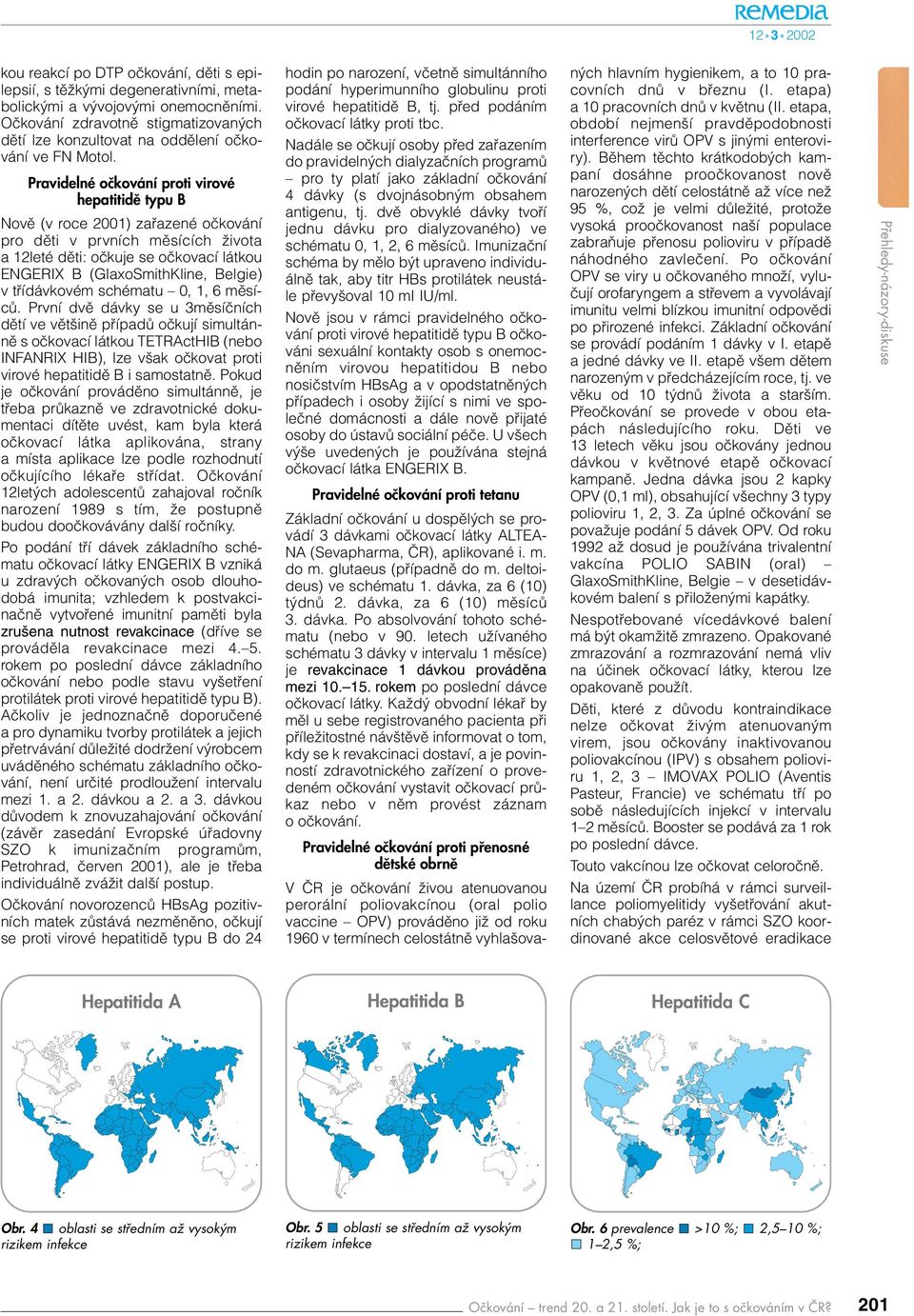 Pravidelné oãkování proti virové hepatitidû typu B Novû (v roce 2001) zafiazené oãkování pro dûti v prvních mûsících Ïivota a 12leté dûti: oãkuje se oãkovací látkou ENGERIX B (GlaxoSmithKline,