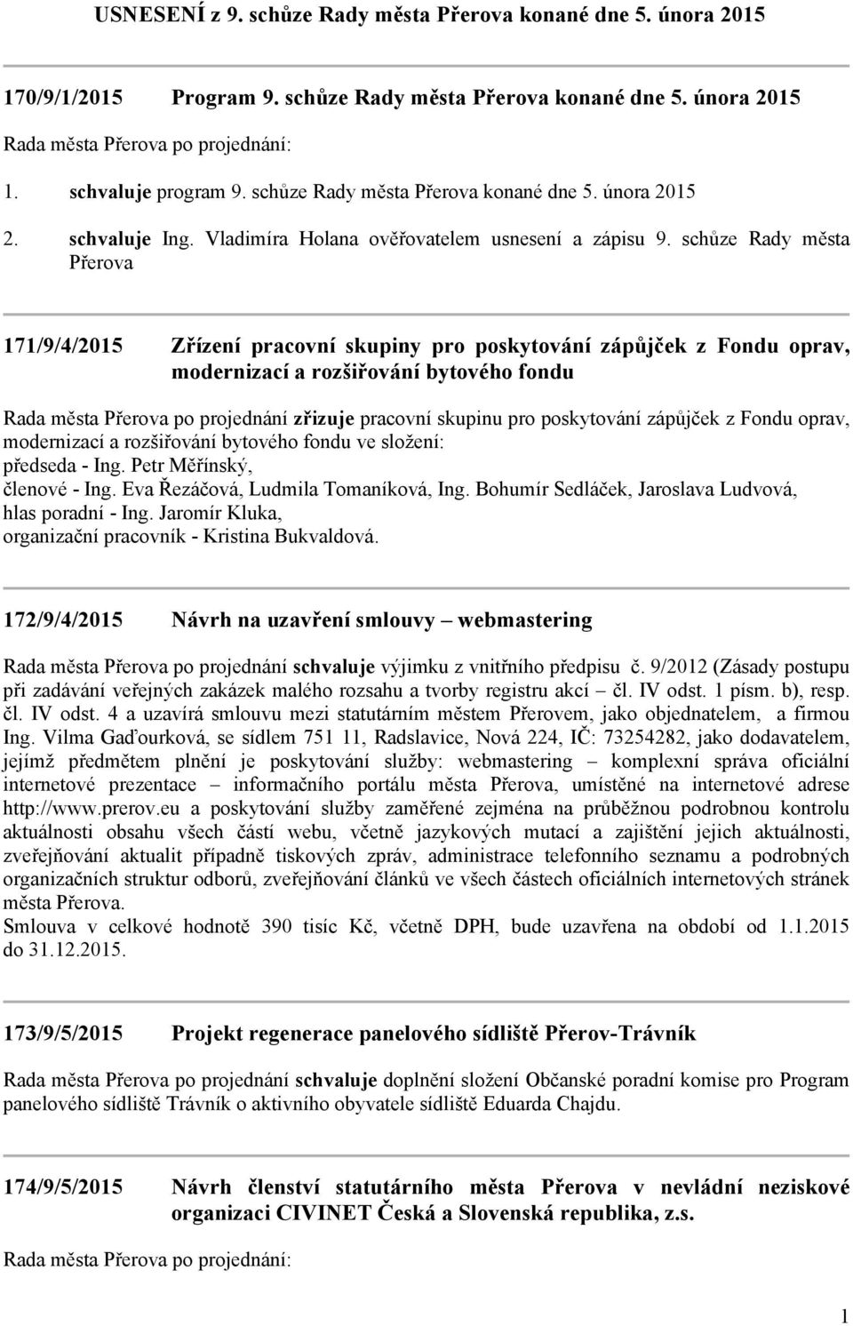 schůze Rady města Přerova 171/9/4/2015 Zřízení pracovní skupiny pro poskytování zápůjček z Fondu oprav, modernizací a rozšiřování bytového fondu Rada města Přerova po projednání zřizuje pracovní