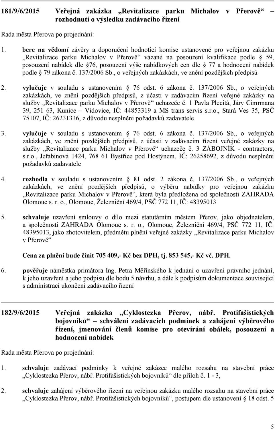 , o veřejných zakázkách, ve znění pozdějších předpisů vylučuje v souladu s ustanovením 76 odst. 6 zákona č. 137/2006 Sb.