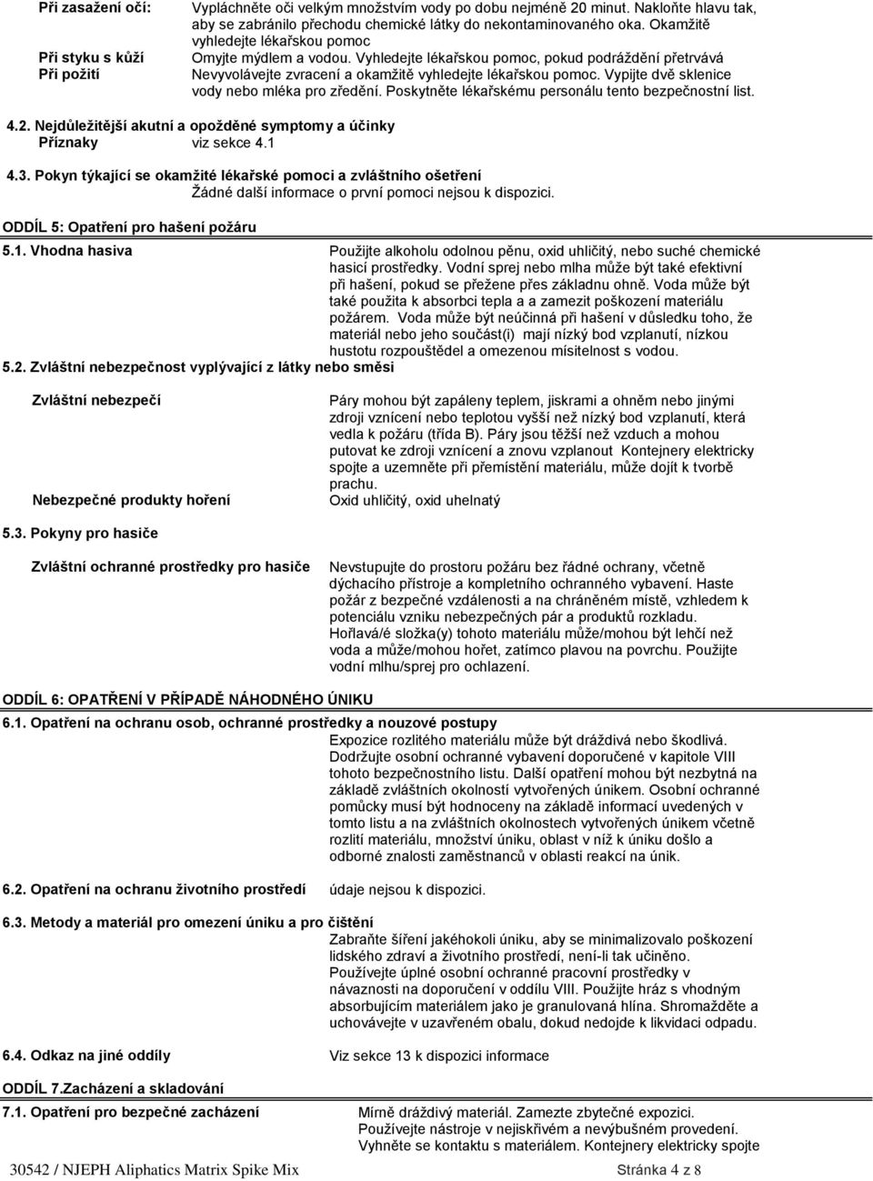 Vypijte dvě sklenice vody nebo mléka pro zředění. Poskytněte lékařskému personálu tento bezpečnostní list. 4.2. Nejdůležitější akutní a opožděné symptomy a účinky Příznaky viz sekce 4.1 4.3.