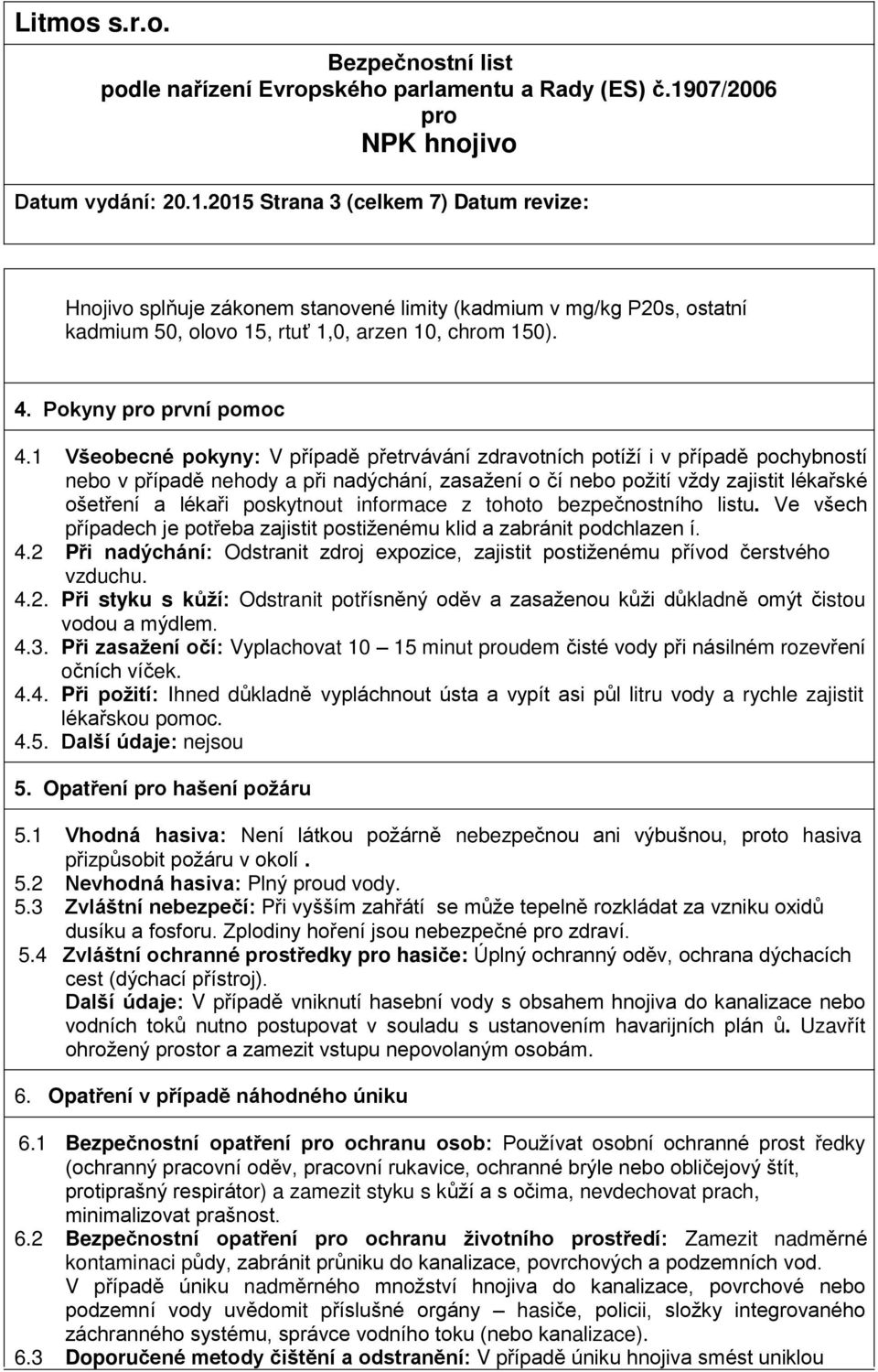 1 Všeobecné pokyny: V případě přetrvávání zdravotních potíží i v případě pochybností nebo v případě nehody a při nadýchání, zasažení o čí nebo požití vždy zajistit lékařské ošetření a lékaři