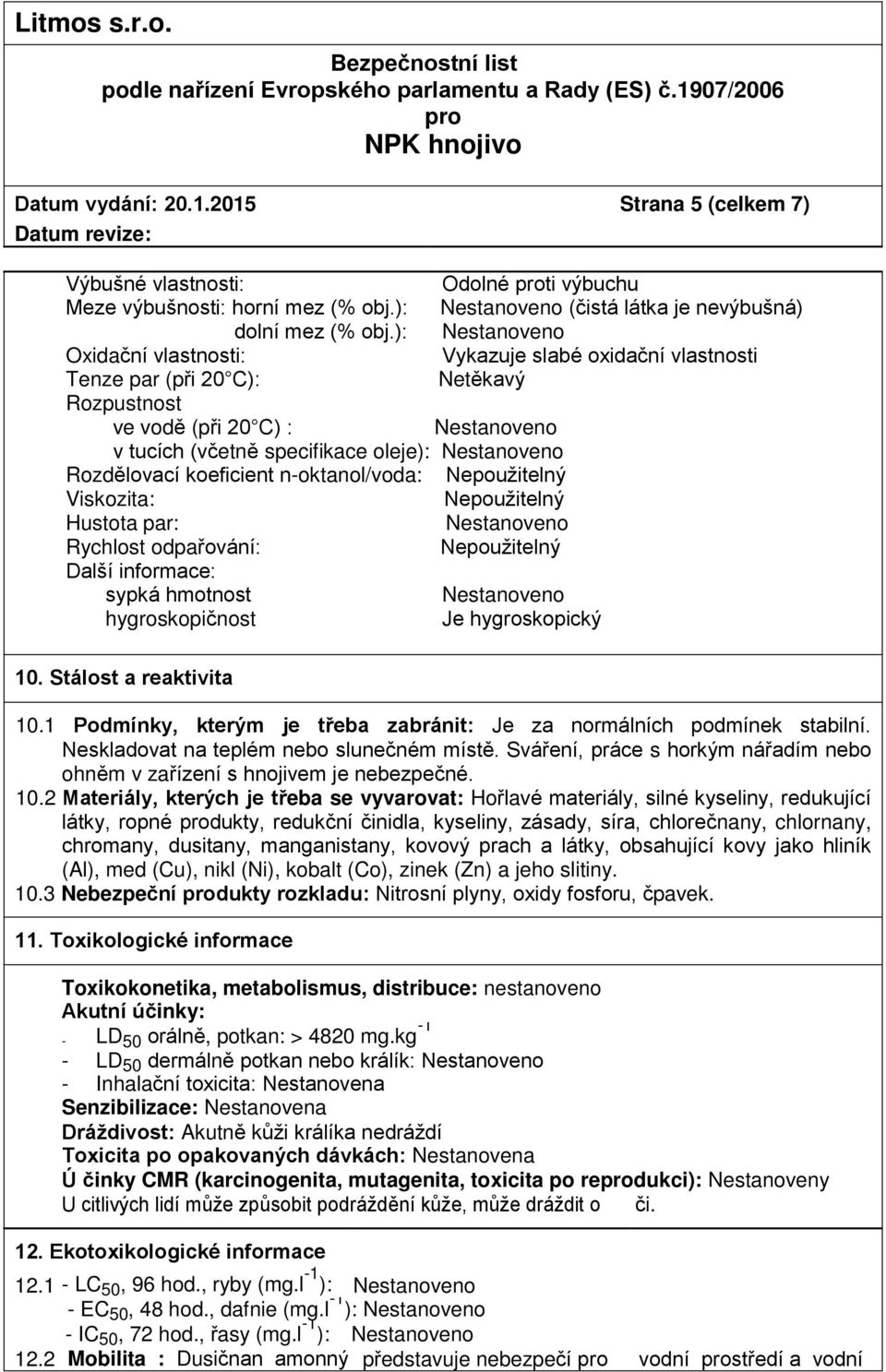 Nepoužitelný Viskozita: Nepoužitelný Hustota par: Rychlost odpařování: Nepoužitelný Další informace: sypká hmotnost hygroskopičnost Je hygroskopický 10. Stálost a reaktivita 10.