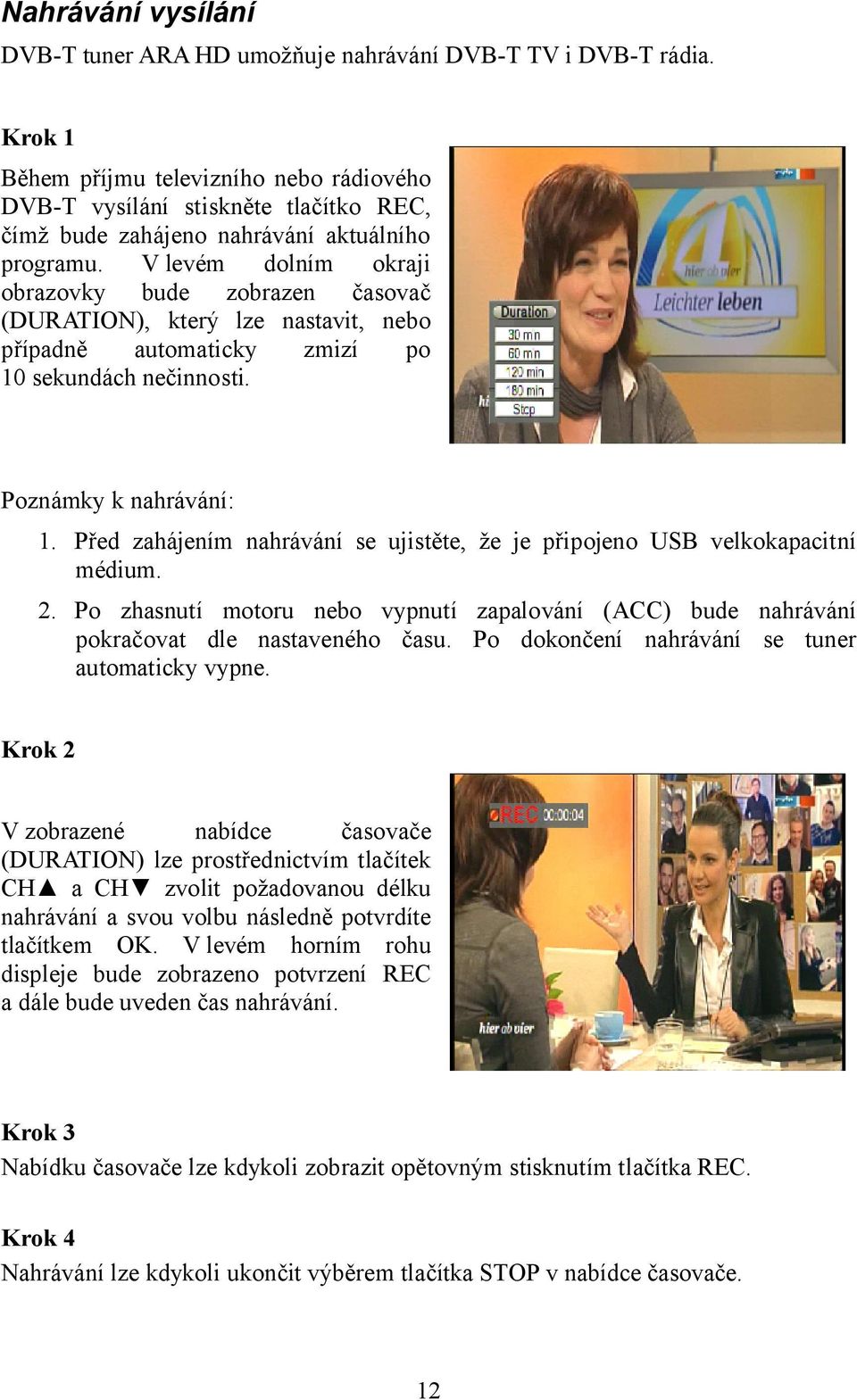 V levém dolním okraji obrazovky bude zobrazen časovač (DURATION), který lze nastavit, nebo případně automaticky zmizí po 10 sekundách nečinnosti. Poznámky k nahrávání: 1.