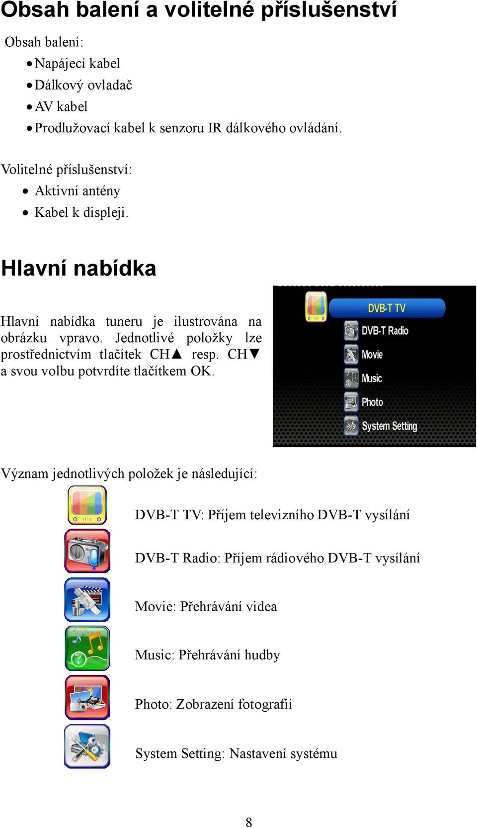 Jednotlivé položky lze prostřednictvím tlačítek CH resp. CH a svou volbu potvrdíte tlačítkem OK.