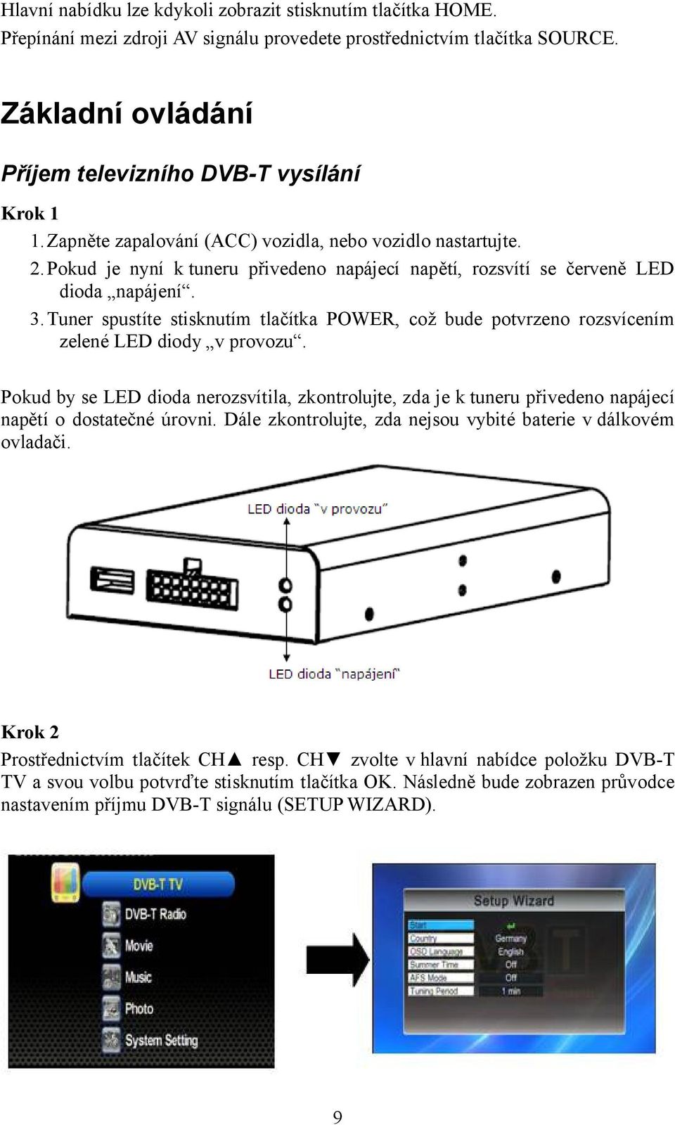 Tuner spustíte stisknutím tlačítka POWER, což bude potvrzeno rozsvícením zelené LED diody v provozu.