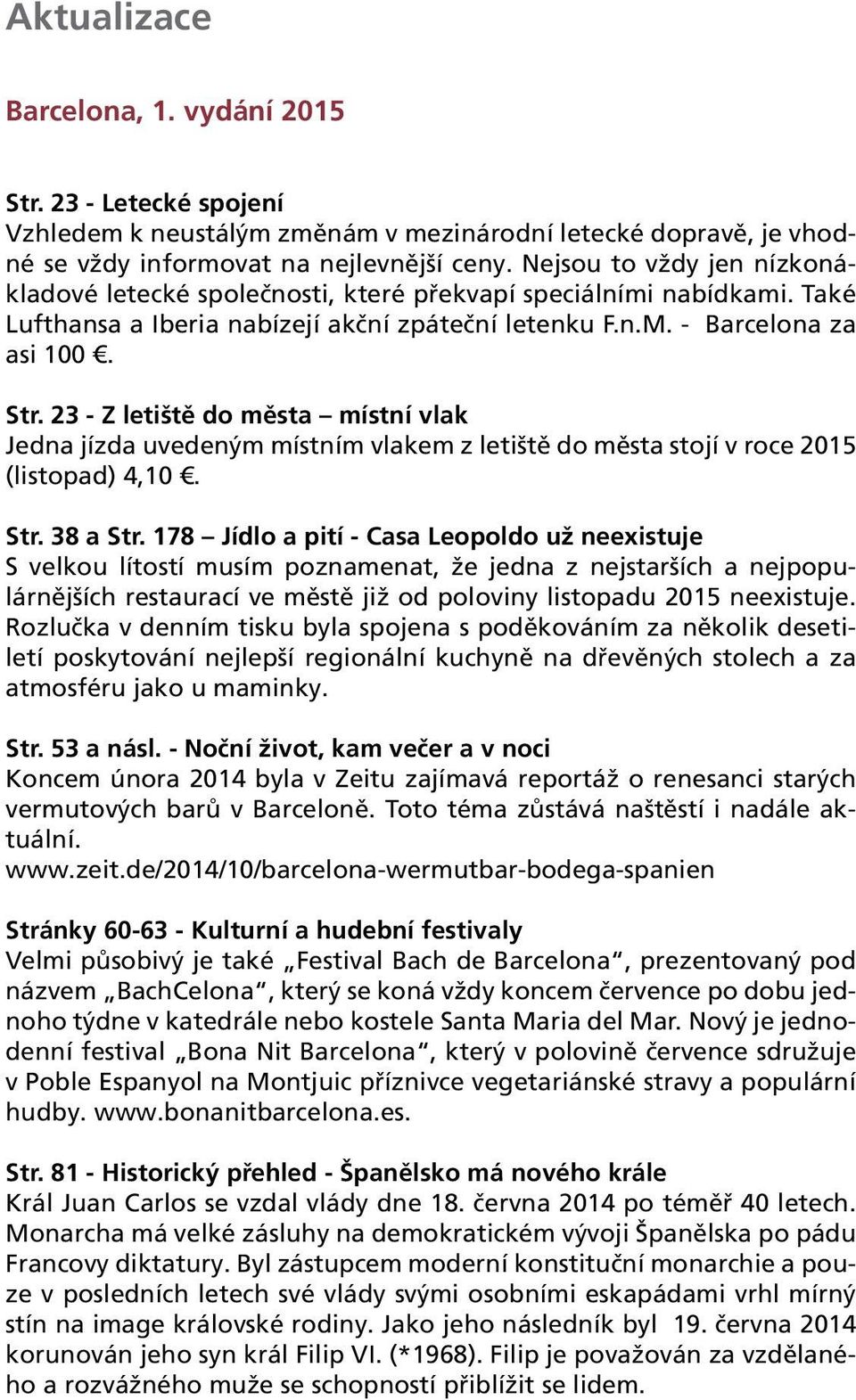 23 - Z letiště do města místní vlak Jedna jízda uvedeným místním vlakem z letiště do města stojí v roce 2015 (listopad) 4,10. Str. 38 a Str.