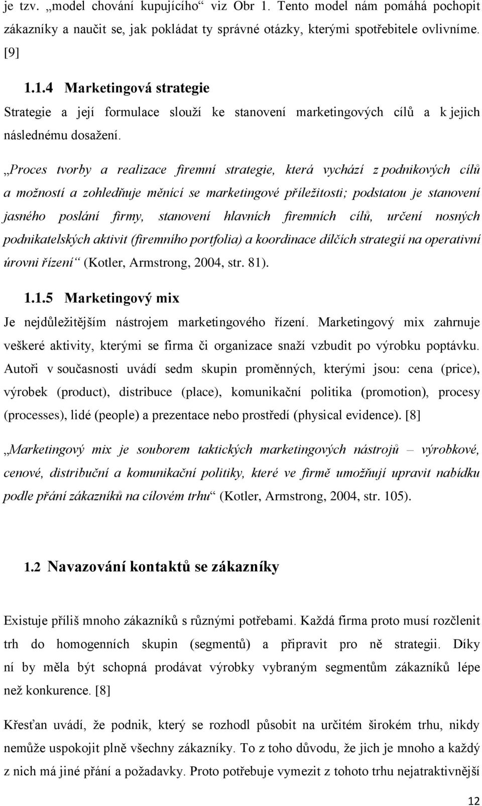 hlavních firemních cílů, určení nosných podnikatelských aktivit (firemního portfolia) a koordinace dílčích strategií na operativní úrovni řízení (Kotler, Armstrong, 2004, str. 81)