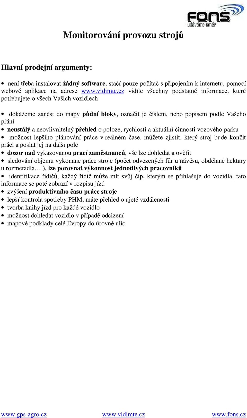 přehled o poloze, rychlosti a aktuální činnosti vozového parku možnost lepšího plánování práce v reálném čase, můžete zjistit, který stroj bude končit práci a poslat jej na další pole dozor nad