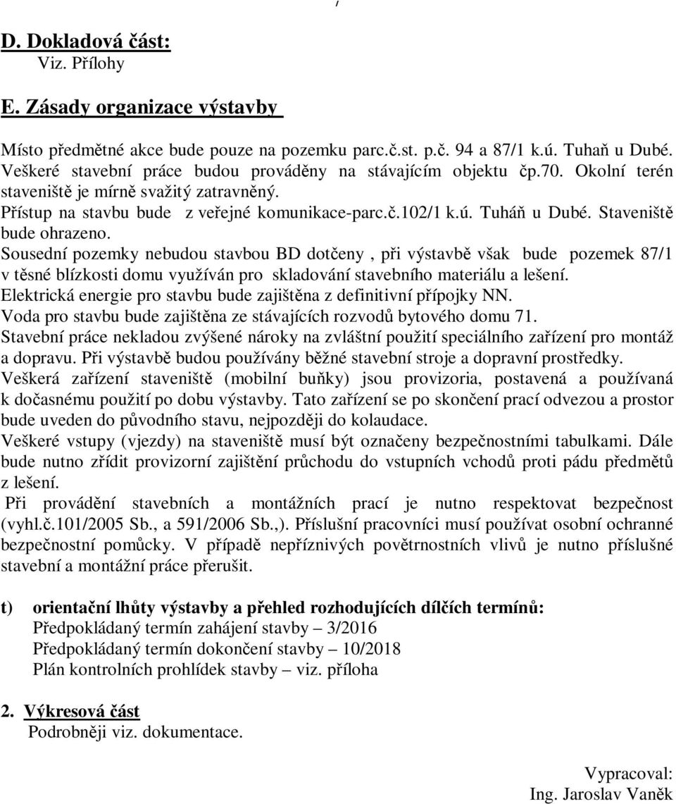 Staveništ bude ohrazeno. Sousední pozemky nebudou stavbou BD doteny, pi výstavb však bude pozemek 87/1 v tsné blízkosti domu využíván pro skladování stavebního materiálu a lešení.