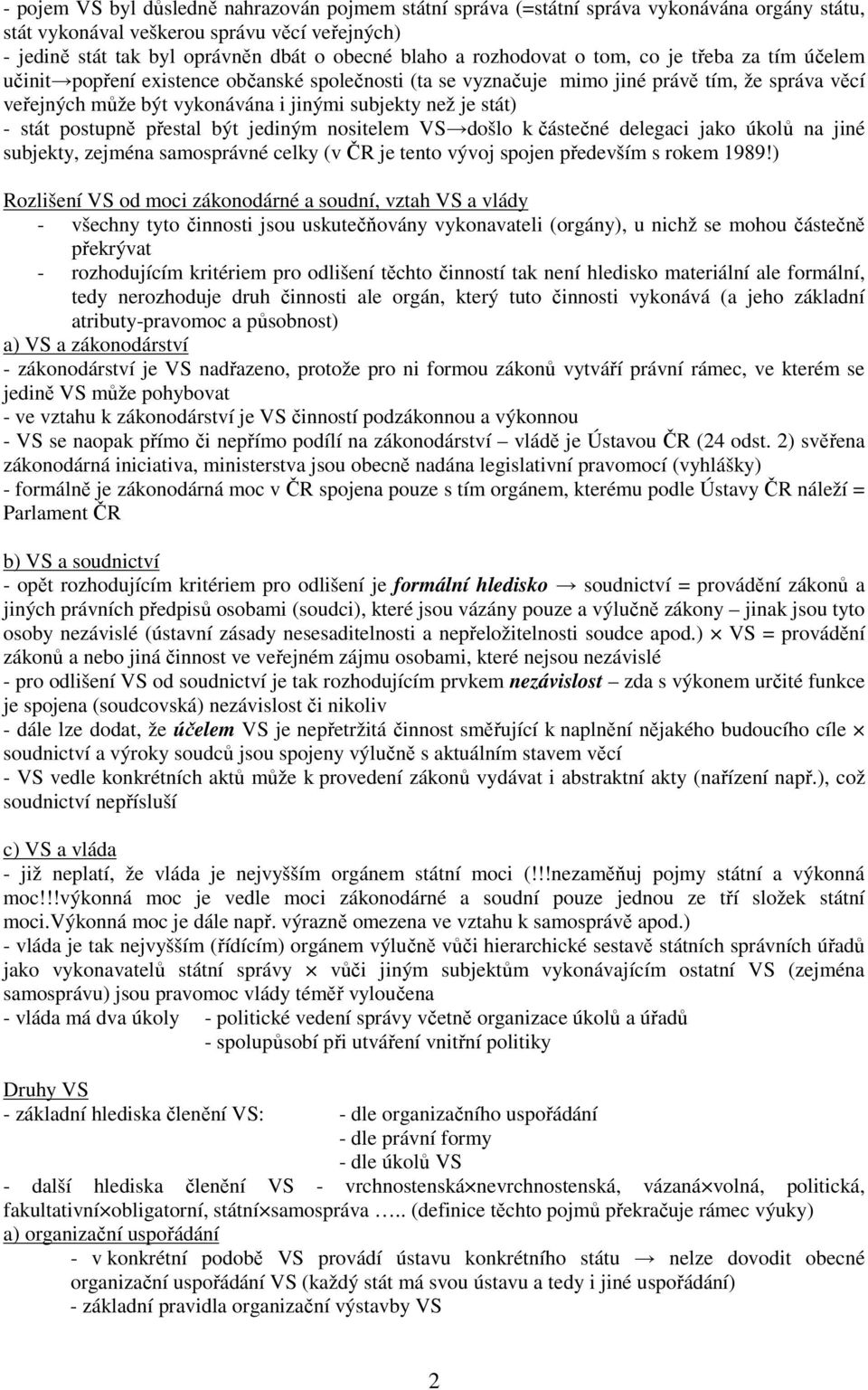 stát) - stát postupně přestal být jediným nositelem VS došlo k částečné delegaci jako úkolů na jiné subjekty, zejména samosprávné celky (v ČR je tento vývoj spojen především s rokem 1989!