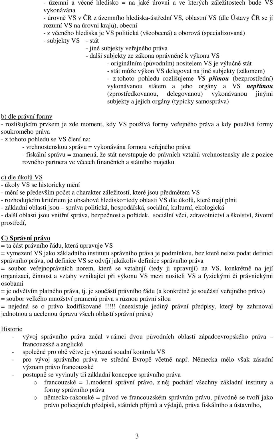 (původním) nositelem VS je výlučně stát - stát může výkon VS delegovat na jiné subjekty (zákonem) - z tohoto pohledu rozlišujeme VS přímou (bezprostřední) vykonávanou státem a jeho orgány a VS