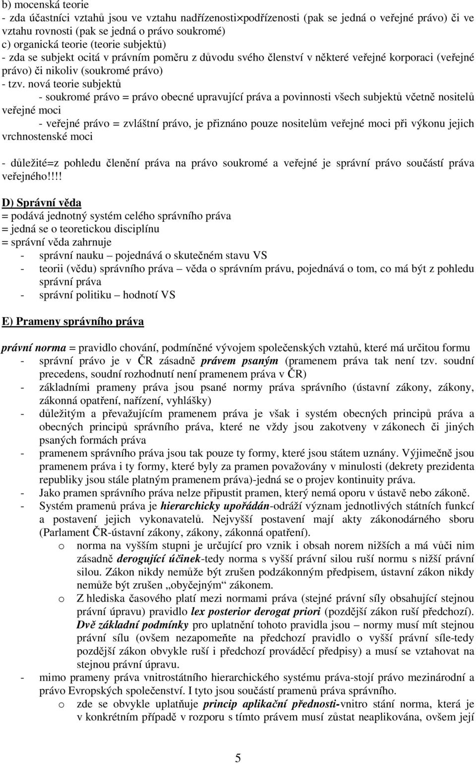 nová teorie subjektů - soukromé právo = právo obecné upravující práva a povinnosti všech subjektů včetně nositelů veřejné moci - veřejné právo = zvláštní právo, je přiznáno pouze nositelům veřejné