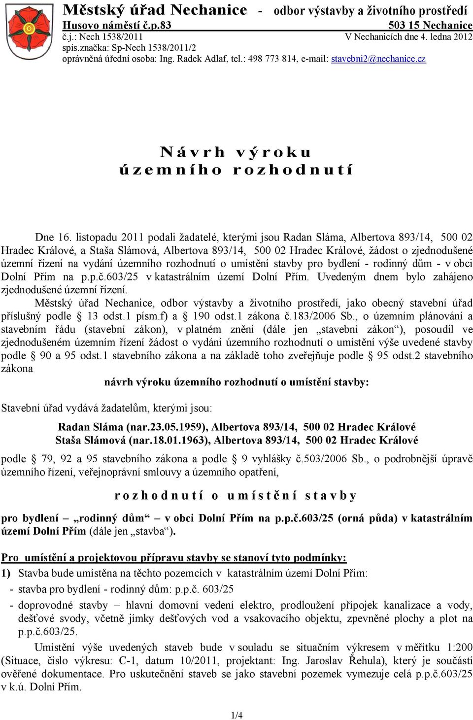 listopadu 2011 podali žadatelé, kterými jsou Radan Sláma, Albertova 893/14, 500 02 Hradec Králové, a Staša Slámová, Albertova 893/14, 500 02 Hradec Králové, žádost o zjednodušené územní řízení na