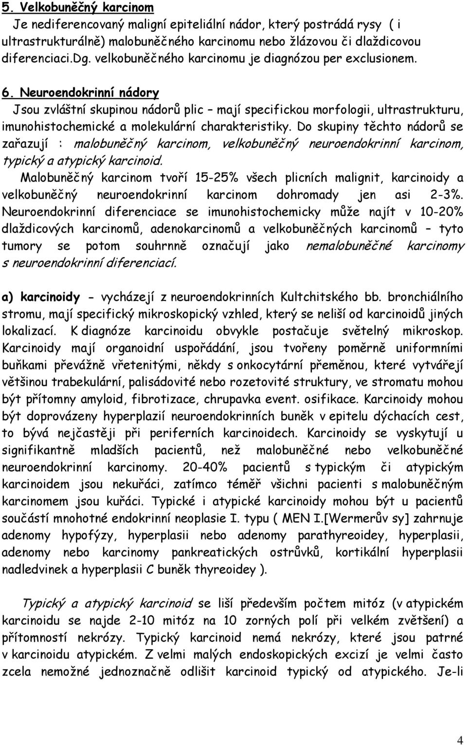 Neuroendokrinní nádory Jsou zvláštní skupinou nádorů plic mají specifickou morfologii, ultrastrukturu, imunohistochemické a molekulární charakteristiky.