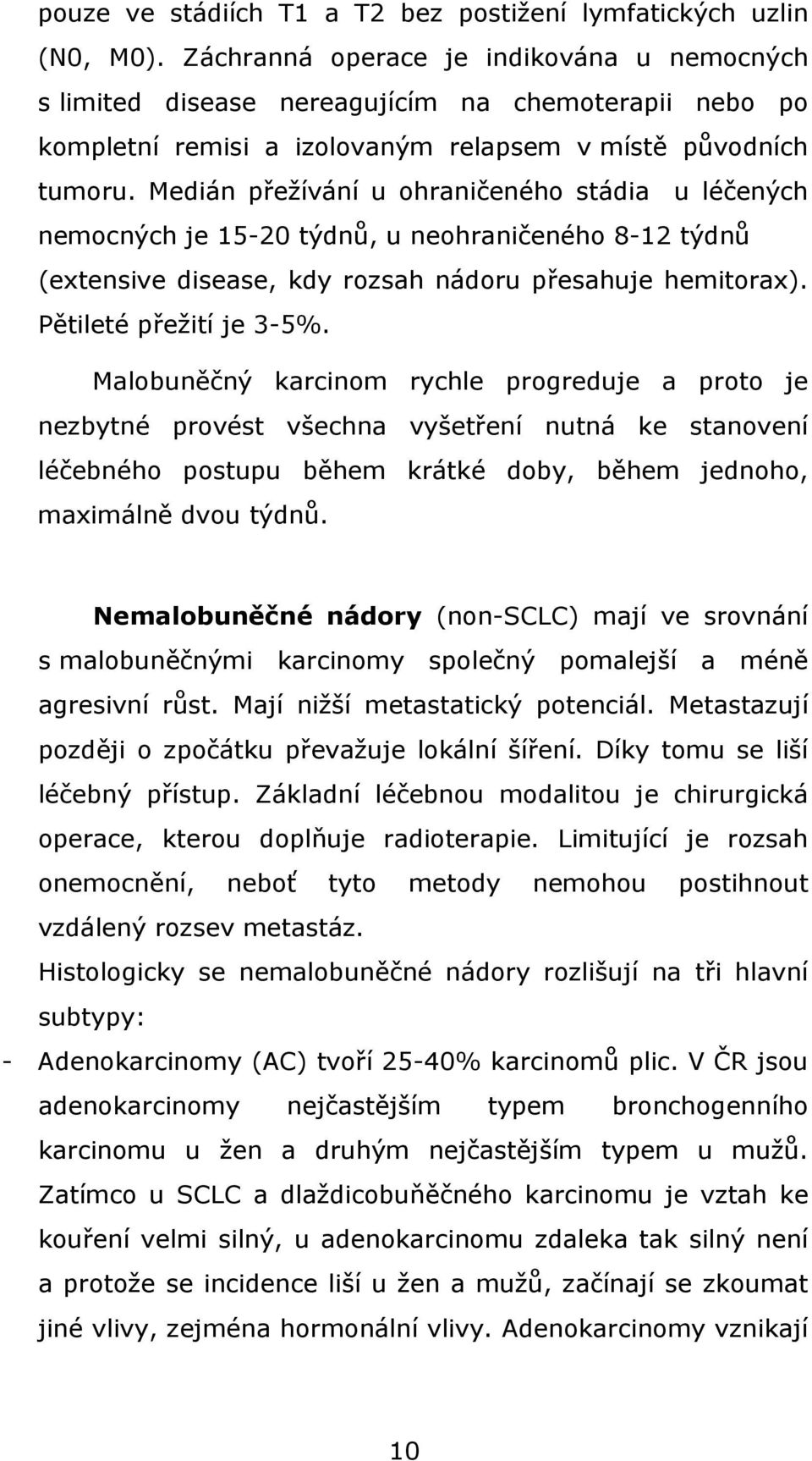 Medián přežívání u ohraničeného stádia u léčených nemocných je 15-20 týdnů, u neohraničeného 8-12 týdnů (extensive disease, kdy rozsah nádoru přesahuje hemitorax). Pětileté přežití je 3-5%.