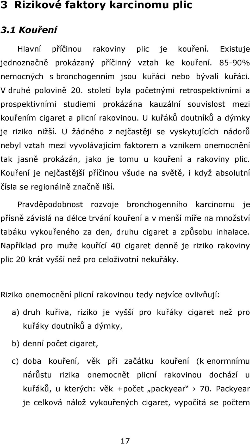 století byla početnými retrospektivními a prospektivními studiemi prokázána kauzální souvislost mezi kouřením cigaret a plicní rakovinou. U kuřáků doutníků a dýmky je riziko nižší.