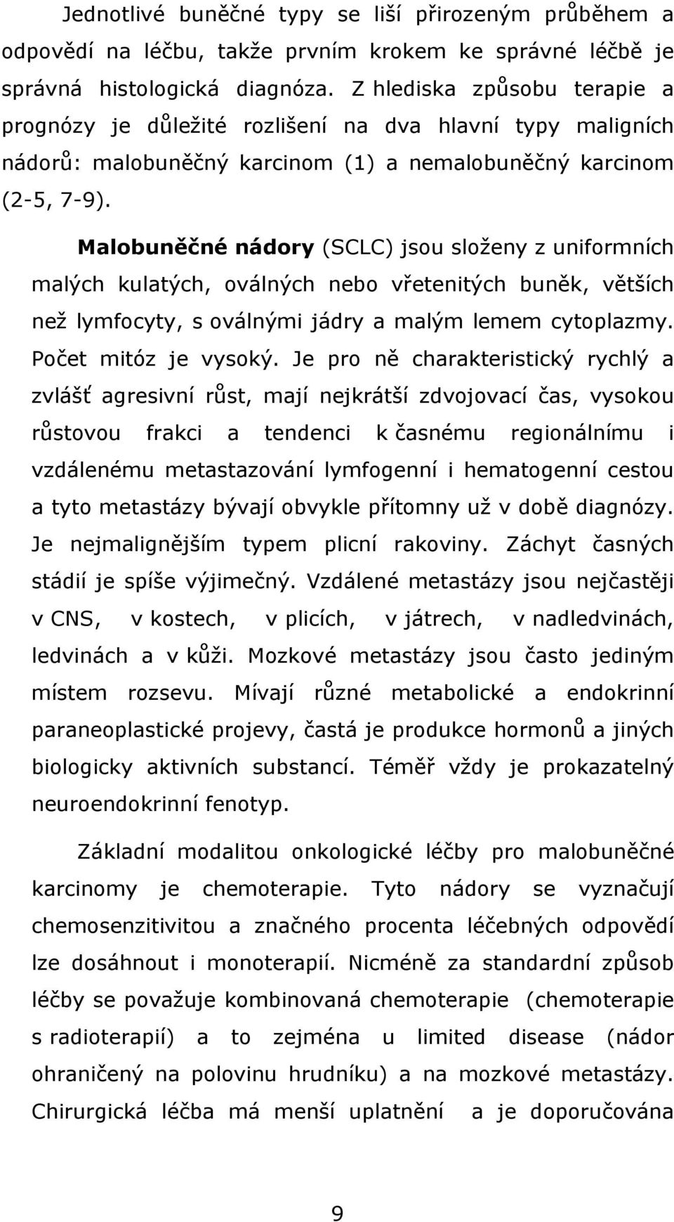 Malobuněčné nádory (SCLC) jsou složeny z uniformních malých kulatých, oválných nebo vřetenitých buněk, větších než lymfocyty, s oválnými jádry a malým lemem cytoplazmy. Počet mitóz je vysoký.