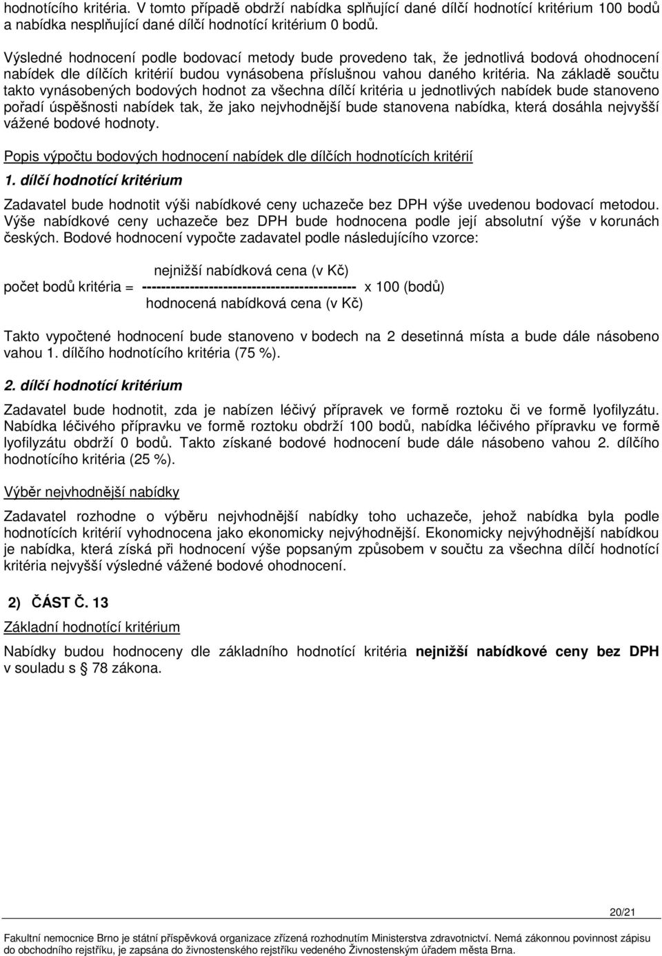 Na základě součtu takto vynásobených bodových hodnot za všechna dílčí kritéria u jednotlivých nabídek bude stanoveno pořadí úspěšnosti nabídek tak, že jako nejvhodnější bude stanovena nabídka, která