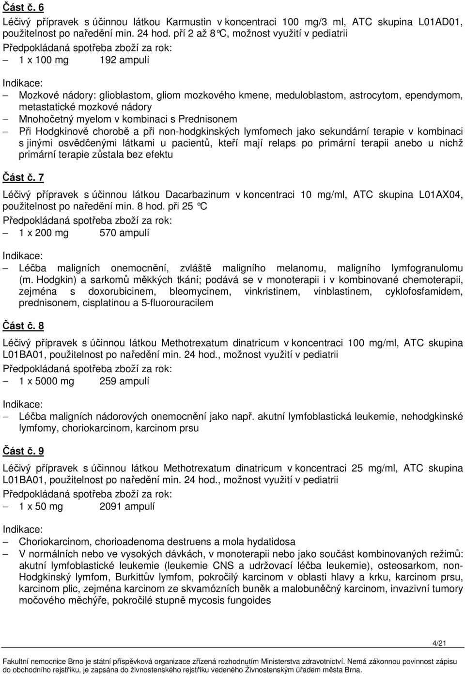 v kombinaci s Prednisonem Při Hodgkinově chorobě a při non-hodgkinských lymfomech jako sekundární terapie v kombinaci s jinými osvědčenými látkami u pacientů, kteří mají relaps po primární terapii