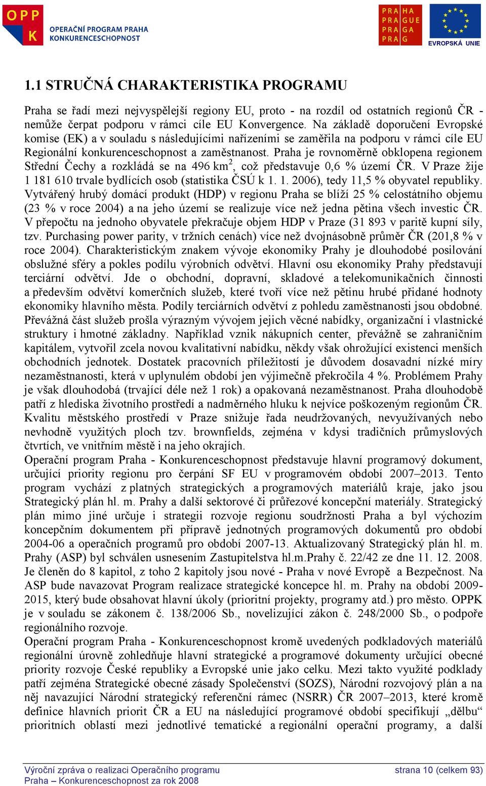 Praha je rovnoměrně obklopena regionem Střední Čechy a rozkládá se na 496 km 2, coţ představuje 0,6 % území ČR. V Praze ţije 1 181 610 trvale bydlících osob (statistika ČSÚ k 1. 1. 2006), tedy 11,5 % obyvatel republiky.