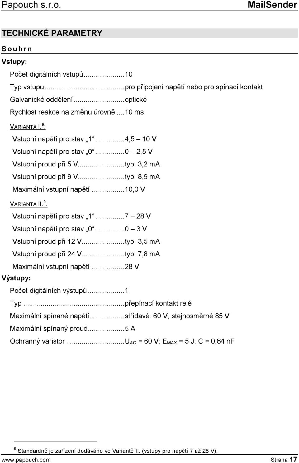 3,2 ma Vstupní proud při 9 V... typ. 8,9 ma Maximální vstupní napětí... 10,0 V VARIANTA II. 9 : Vstupní napětí pro stav 1... 7 28 V Vstupní napětí pro stav 0... 0 3 V Vstupní proud při 12 V... typ. 3,5 ma Vstupní proud při 24 V.