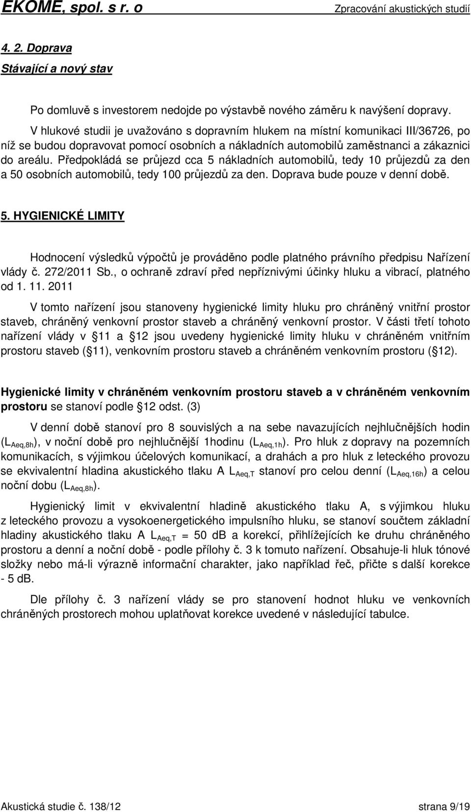 Předpokládá se průjezd cca 5 nákladních automobilů, tedy 10 průjezdů za den a 50 osobních automobilů, tedy 100 průjezdů za den. Doprava bude pouze v denní době. 5. HYGIENICKÉ LIMITY Hodnocení výsledků výpočtů je prováděno podle platného právního předpisu Nařízení vlády č.