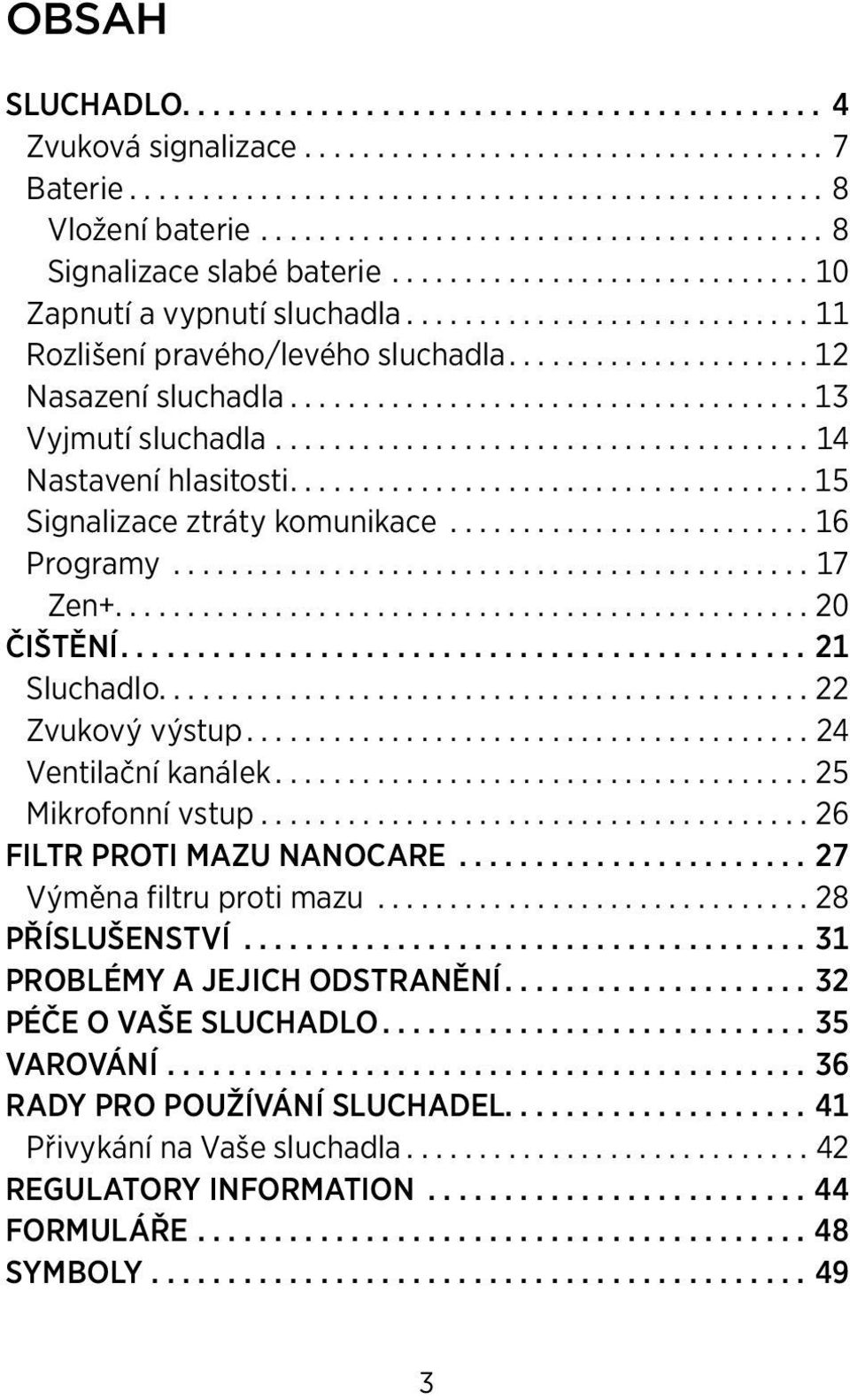 ..20 ČIŠTĚNÍ...21 Sluchadlo...22 Zvukový výstup...24 Ventilační kanálek...25 Mikrofonní vstup...26 Filtr proti mazu nanocare...27 Výměna filtru proti mazu...28 PŘÍSLUŠENSTVÍ.