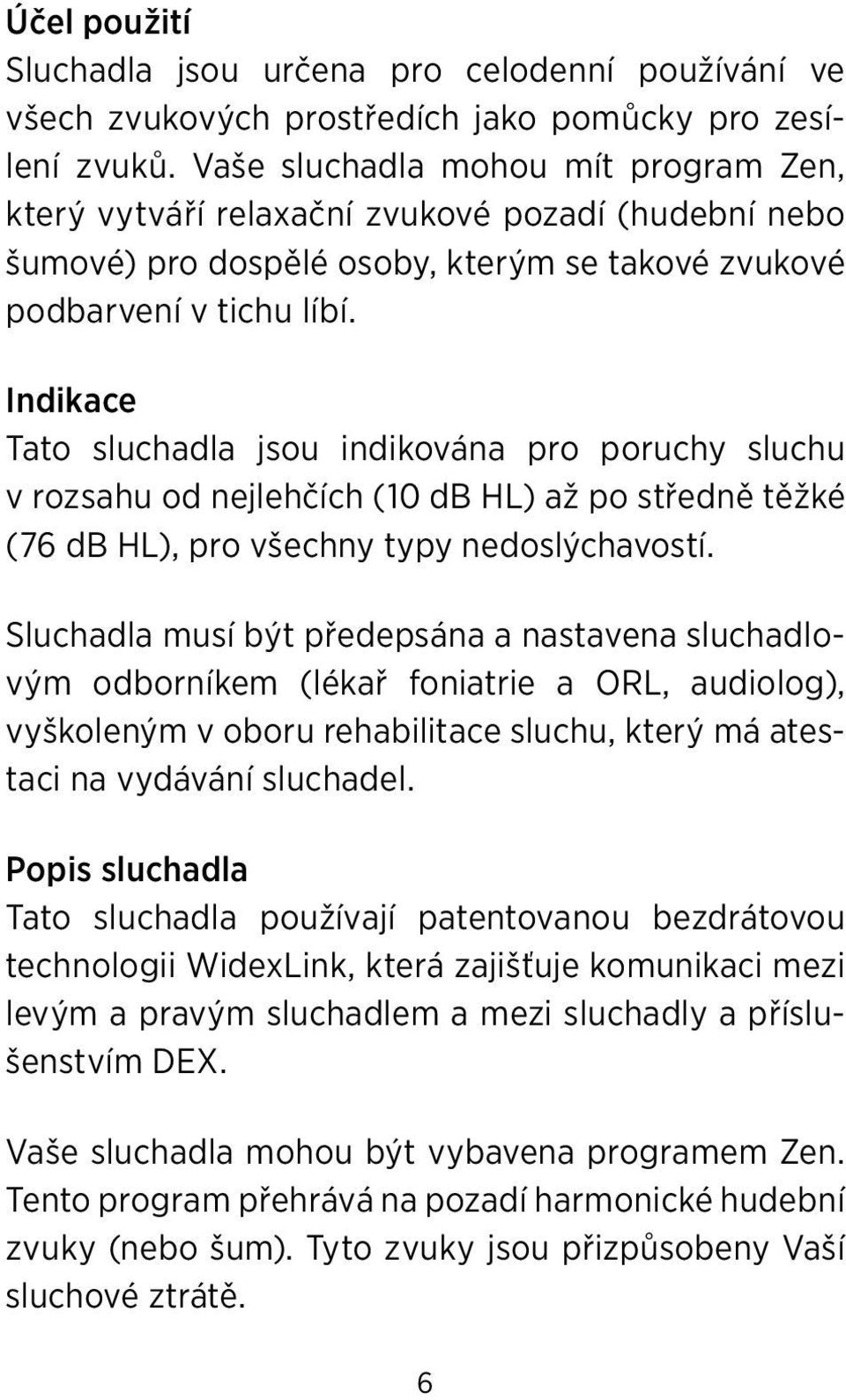 Indikace Tato sluchadla jsou indikována pro poruchy sluchu v rozsahu od nejlehčích (10 db HL) až po středně těžké (76 db HL), pro všechny typy nedoslýchavostí.