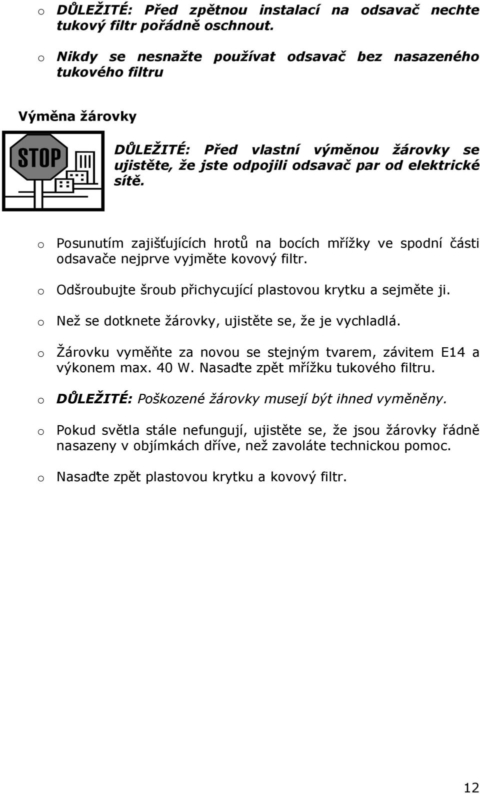 o Posunutím zajišťujících hrotů na bocích mřížky ve spodní části odsavače nejprve vyjměte kovový filtr. o Odšroubujte šroub přichycující plastovou krytku a sejměte ji.