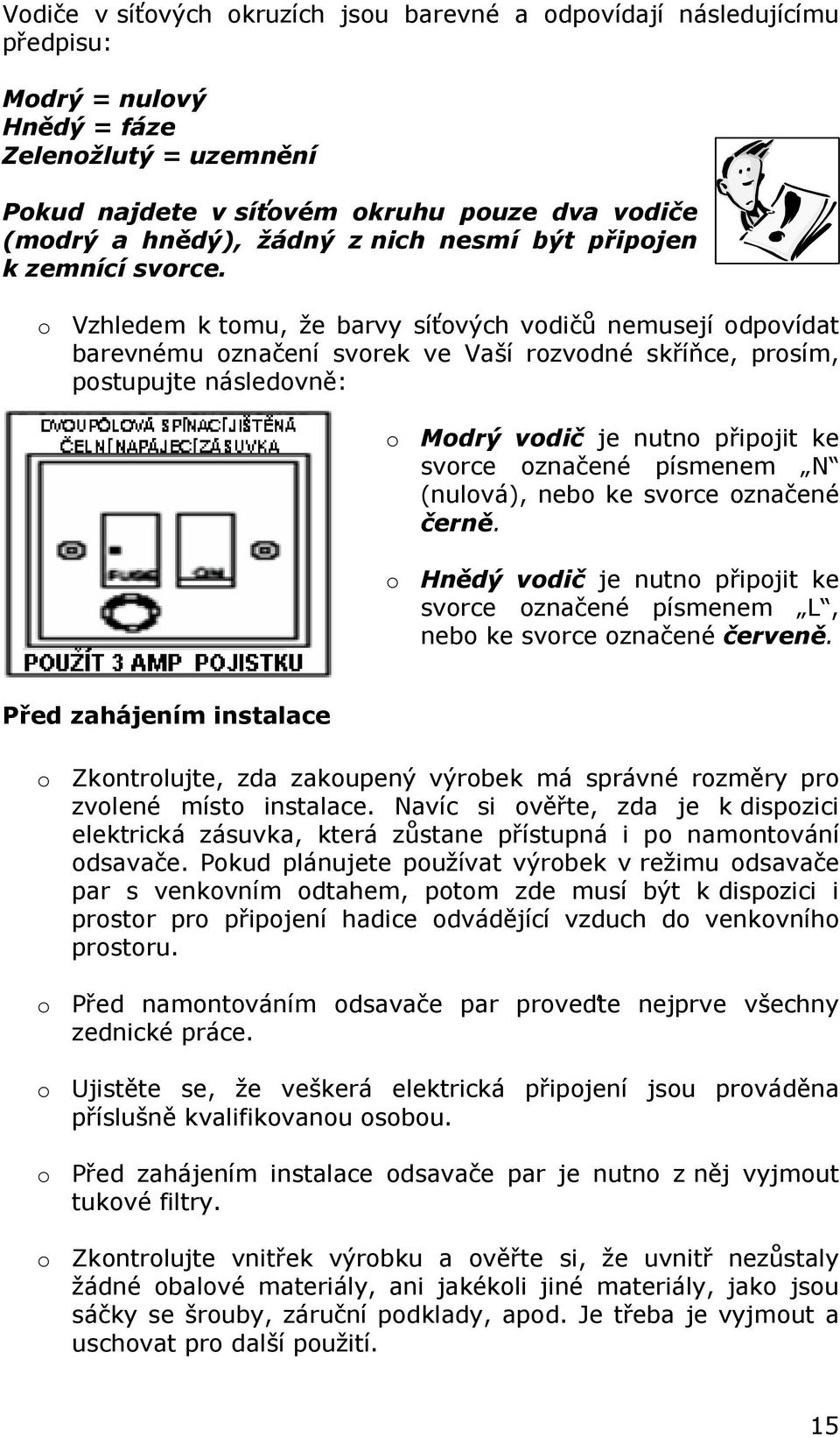 o Vzhledem k tomu, že barvy síťových vodičů nemusejí odpovídat barevnému označení svorek ve Vaší rozvodné skříňce, prosím, postupujte následovně: o Modrý vodič je nutno připojit ke svorce označené