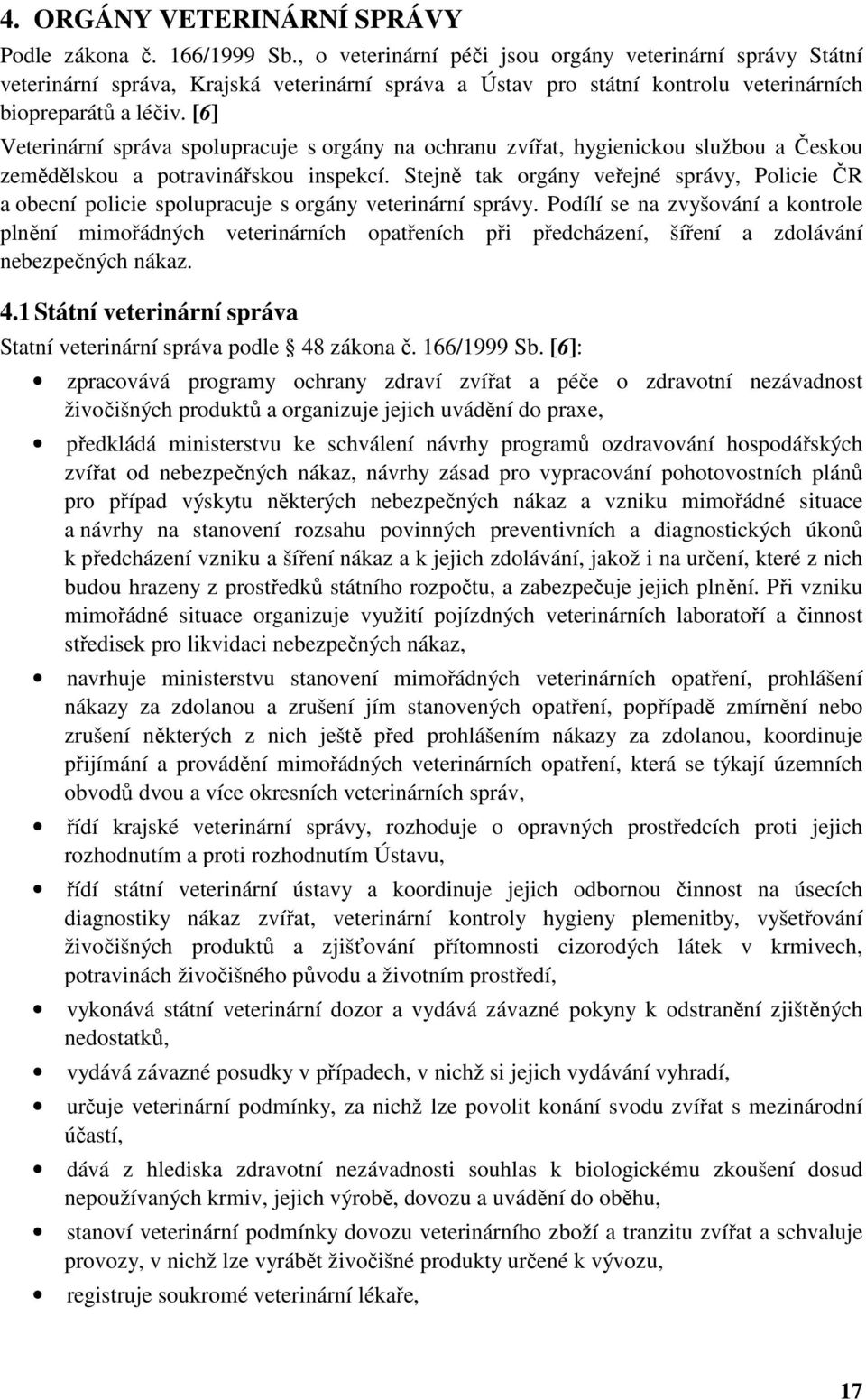 [6] Veterinární správa spolupracuje s orgány na ochranu zvířat, hygienickou službou a Českou zemědělskou a potravinářskou inspekcí.